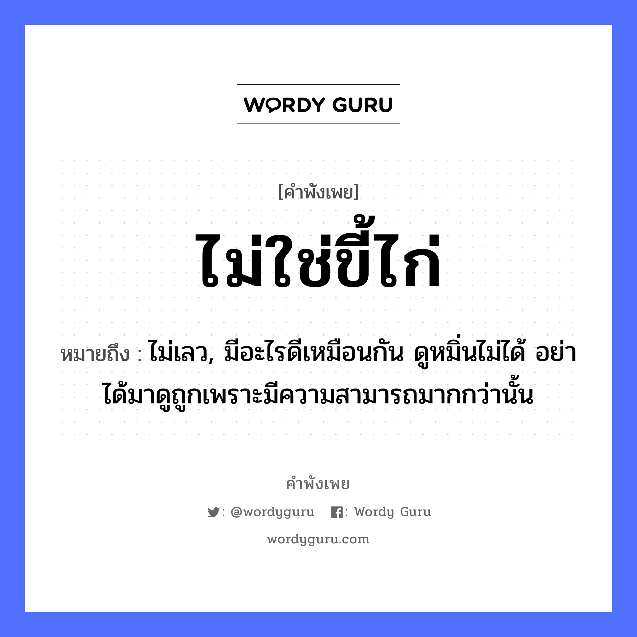 ไม่ใช่ขี้ไก่ ความหมายคือ?, คำพังเพย ไม่ใช่ขี้ไก่ หมายถึง ไม่เลว, มีอะไรดีเหมือนกัน ดูหมิ่นไม่ได้ อย่าได้มาดูถูกเพราะมีความสามารถมากกว่านั้น สัตว์ ไก่