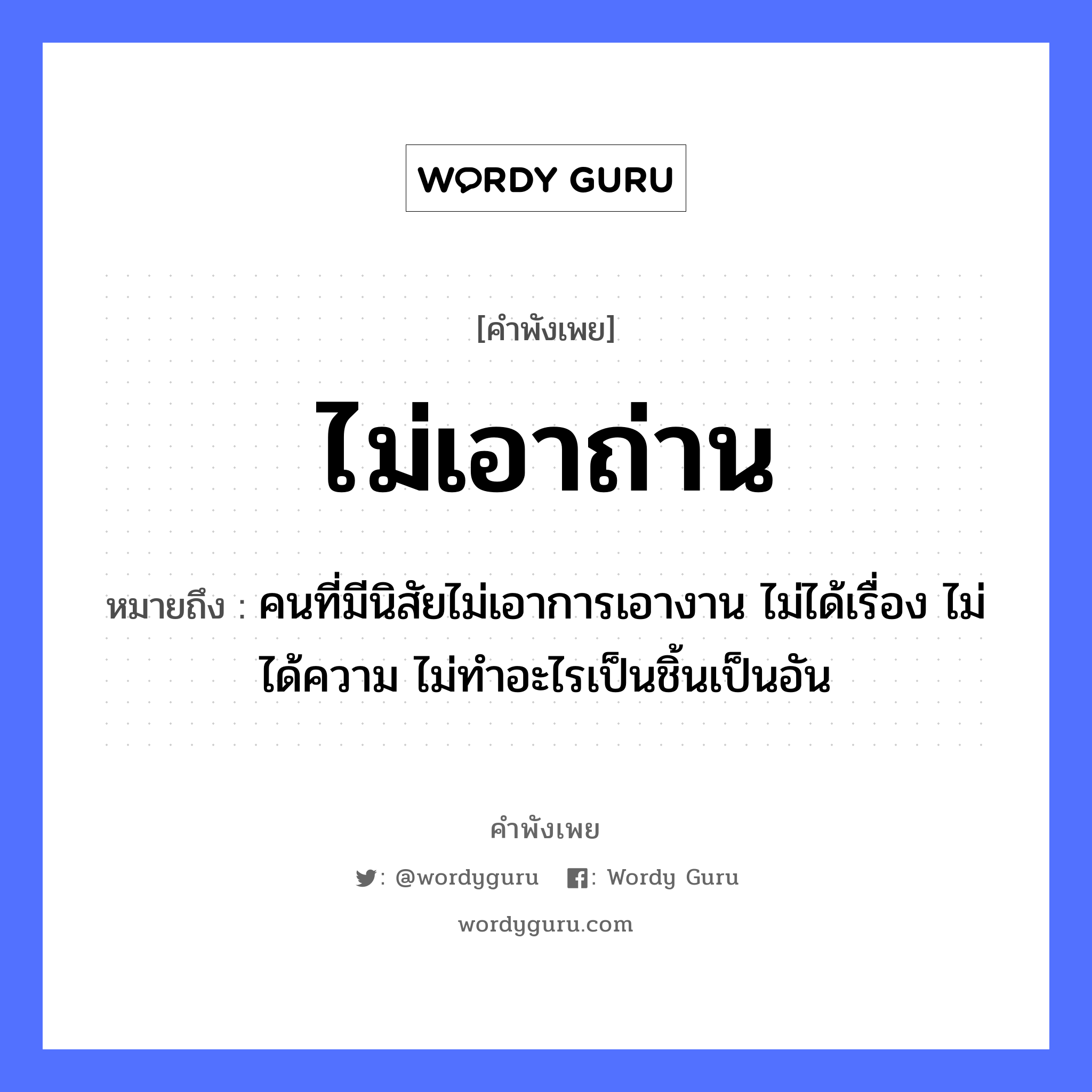 ไม่เอาถ่าน ความหมายคือ?, คำพังเพย ไม่เอาถ่าน หมายถึง คนที่มีนิสัยไม่เอาการเอางาน ไม่ได้เรื่อง ไม่ได้ความ ไม่ทำอะไรเป็นชิ้นเป็นอัน คำนาม คน