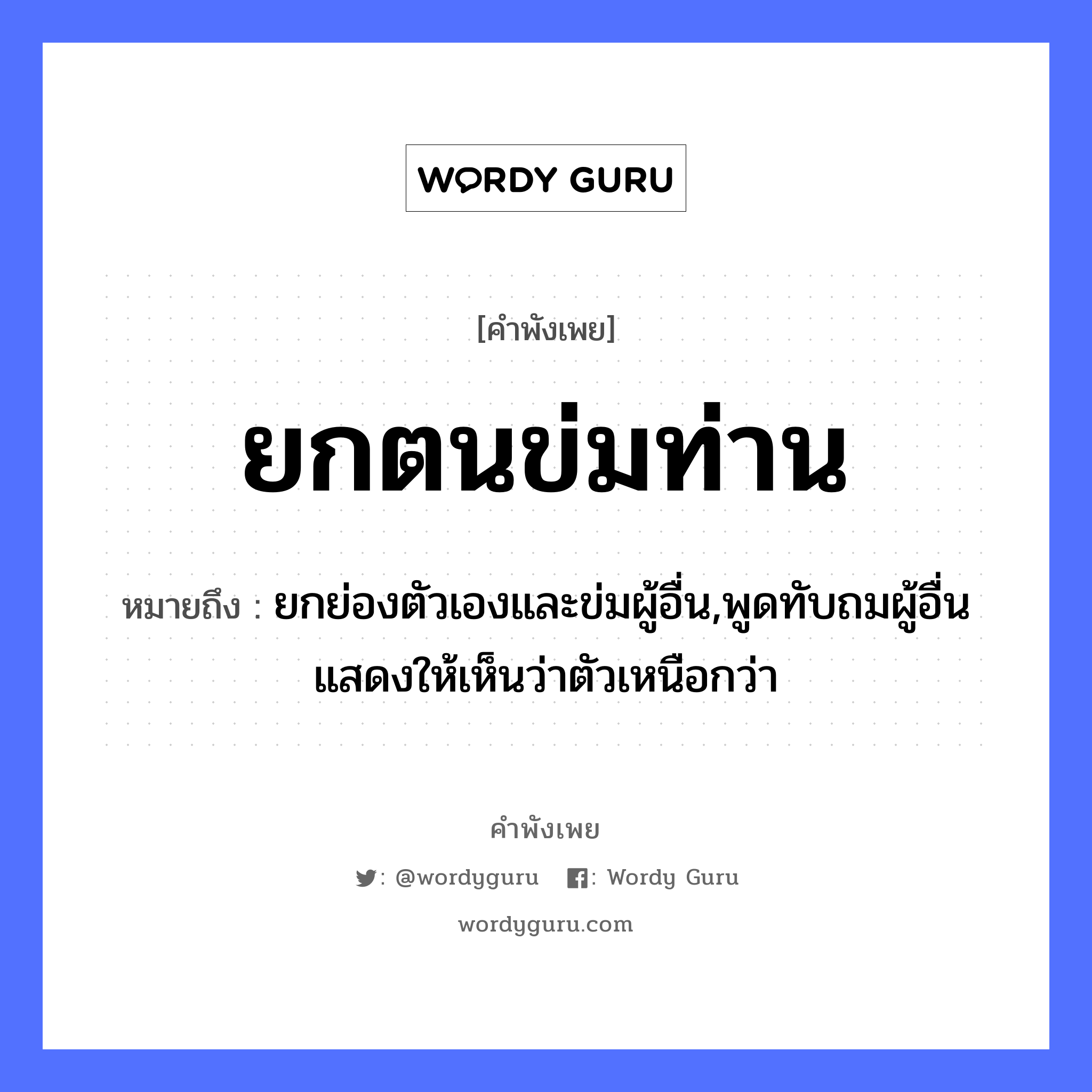 ยกตนข่มท่าน ความหมายคืออะไร ใช้ยังไง, สํานวนสุภาษิต ยกตนข่มท่าน หมายถึง ยกย่องตัวเองและข่มผู้อื่น,พูดทับถมผู้อื่นแสดงให้เห็นว่าตัวเหนือกว่า อวัยวะ ตัว