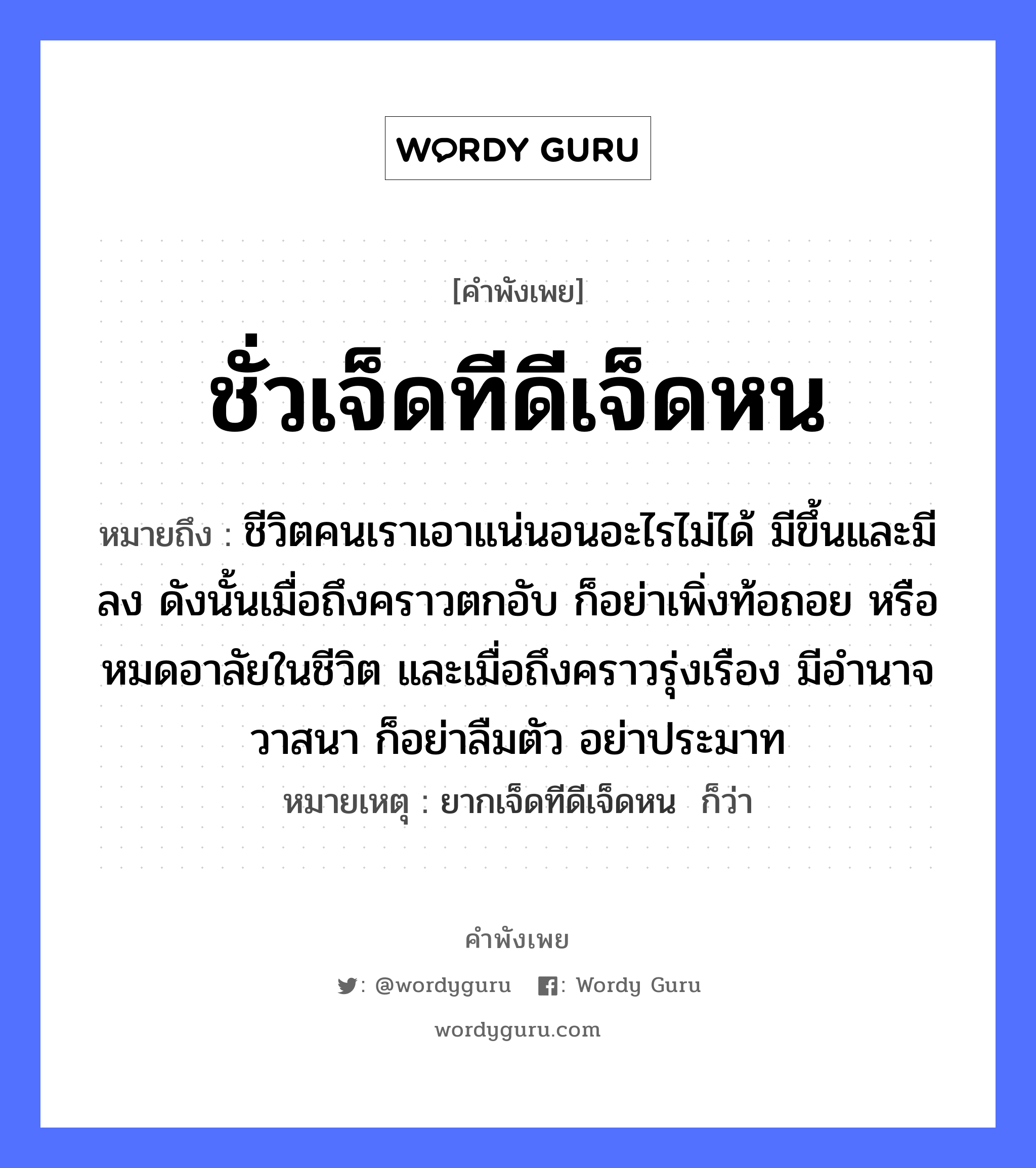 สำนวนไทย: ชั่วเจ็ดทีดีเจ็ดหน หมายถึง?, สํานวนไทย ชั่วเจ็ดทีดีเจ็ดหน หมายถึง ชีวิตคนเราเอาแน่นอนอะไรไม่ได้ มีขึ้นและมีลง ดังนั้นเมื่อถึงคราวตกอับ ก็อย่าเพิ่งท้อถอย หรือหมดอาลัยในชีวิต และเมื่อถึงคราวรุ่งเรือง มีอำนาจวาสนา ก็อย่าลืมตัว อย่าประมาท หมายเหตุ ยากเจ็ดทีดีเจ็ดหน  ก็ว่า คำนาม คน อวัยวะ ตัว คำกริยา นอน