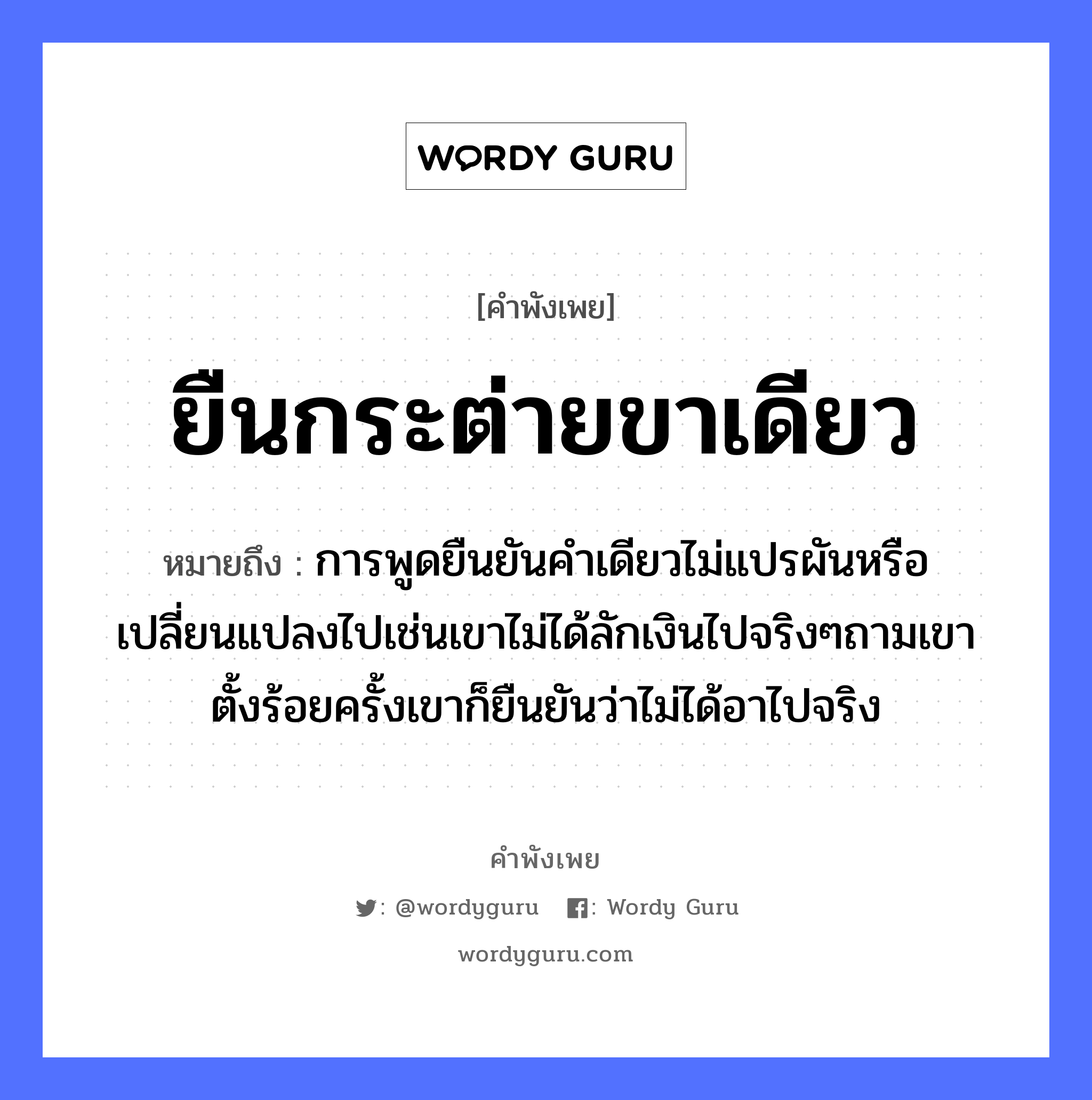 สำนวนไทย: ยืนกระต่ายขาเดียว หมายถึง?, หมายถึง การพูดยืนยันคำเดียวไม่แปรผันหรือเปลี่ยนแปลงไปเช่นเขาไม่ได้ลักเงินไปจริงๆถามเขาตั้งร้อยครั้งเขาก็ยืนยันว่าไม่ได้อาไปจริง อวัยวะ ขา