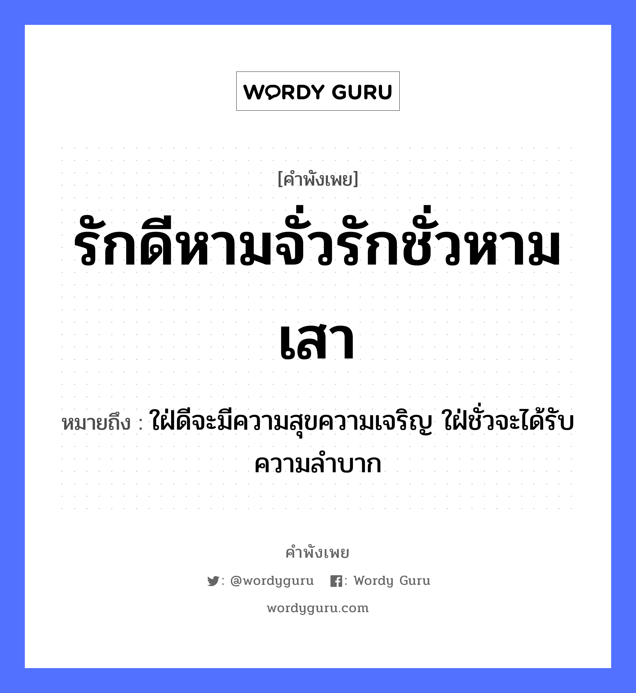 คำพังเพย: รักดีหามจั่วรักชั่วหามเสา หมายถึงอะไร?, หมายถึง ใฝ่ดีจะมีความสุขความเจริญ ใฝ่ชั่วจะได้รับความลําบาก คำกริยา รัก