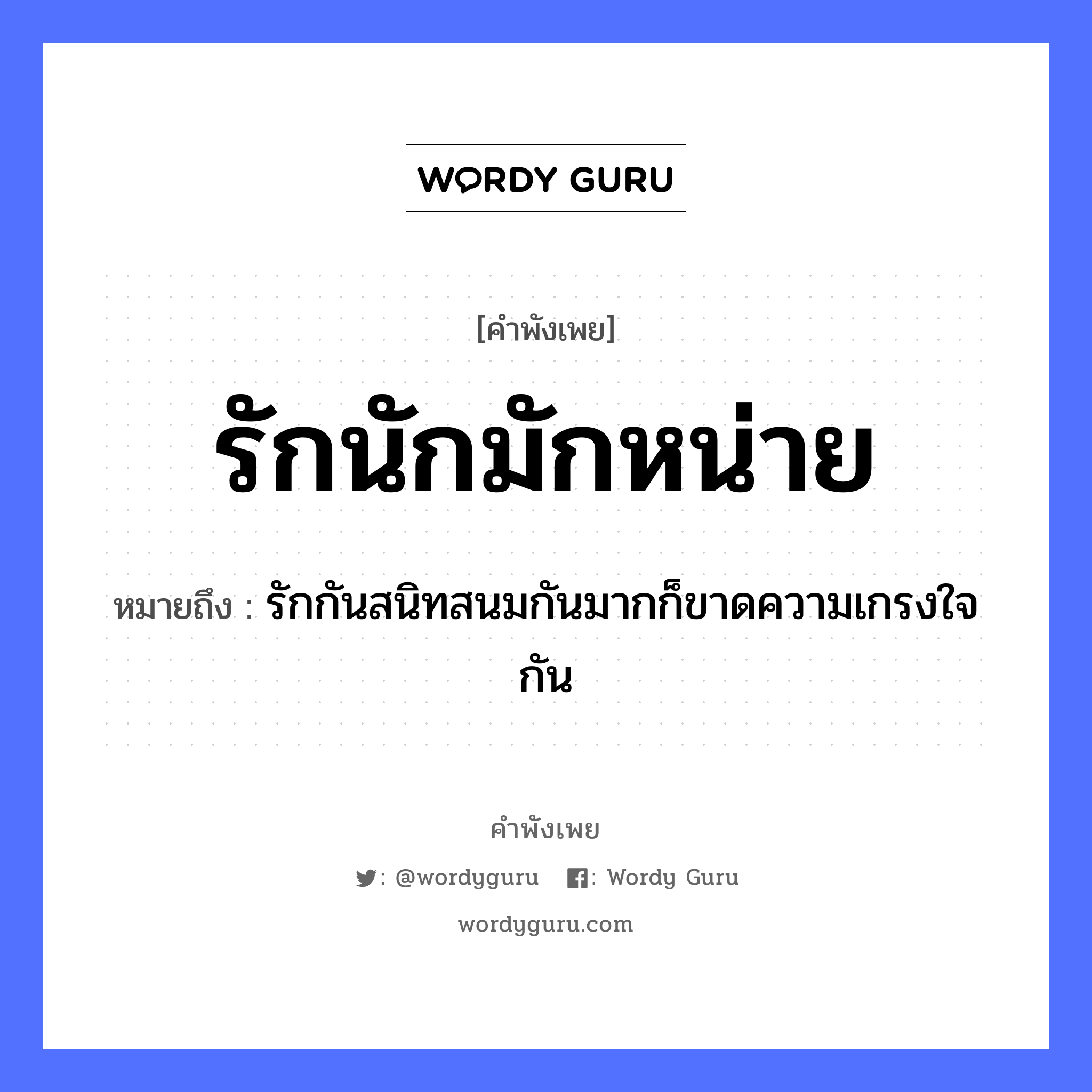 สำนวนไทย: รักนักมักหน่าย หมายถึง?, หมายถึง รักกันสนิทสนมกันมากก็ขาดความเกรงใจกัน อวัยวะ ใจ คำกริยา รัก