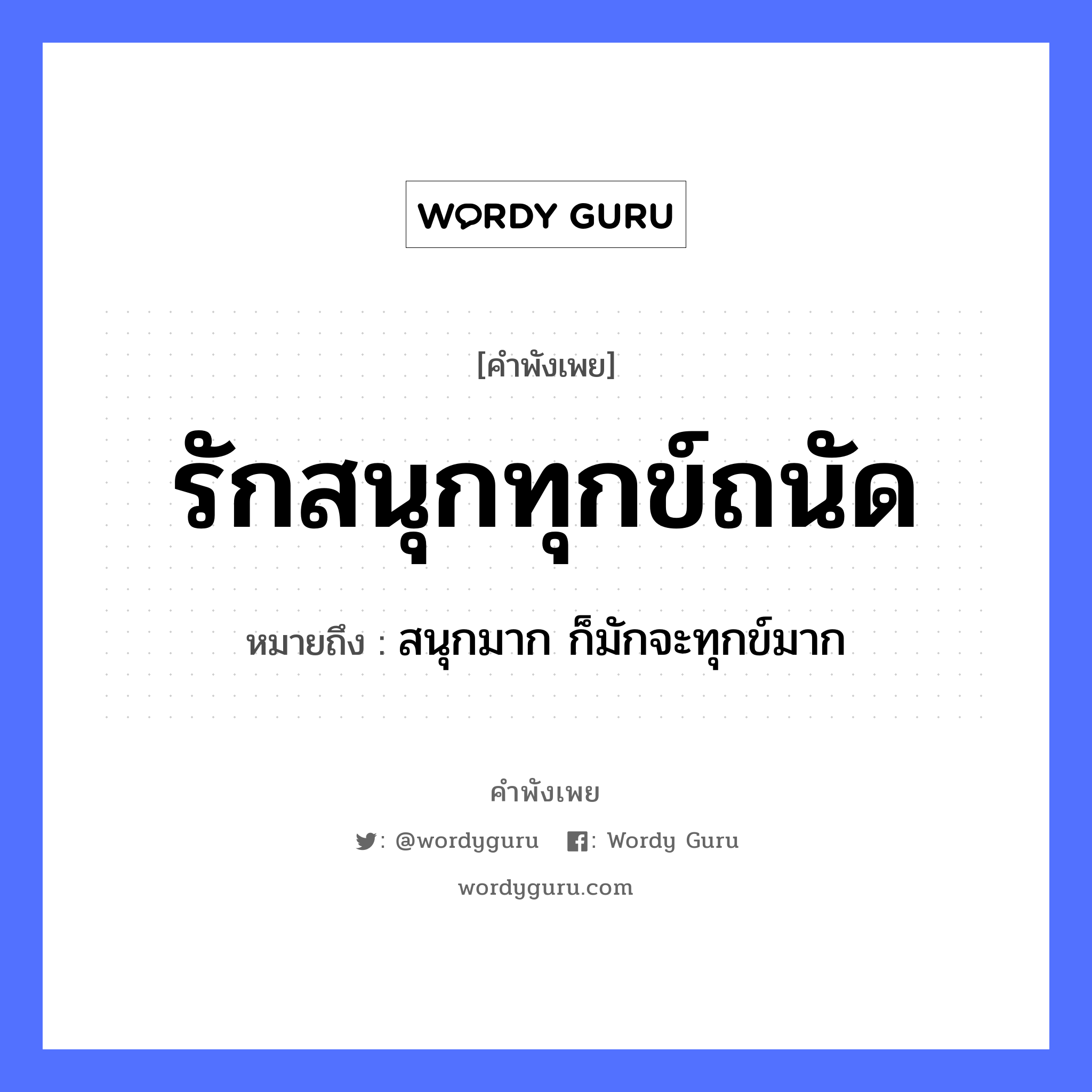 รักสนุกทุกข์ถนัด ความหมายคือ?, คำพังเพย รักสนุกทุกข์ถนัด หมายถึง สนุกมาก ก็มักจะทุกข์มาก คำกริยา รัก