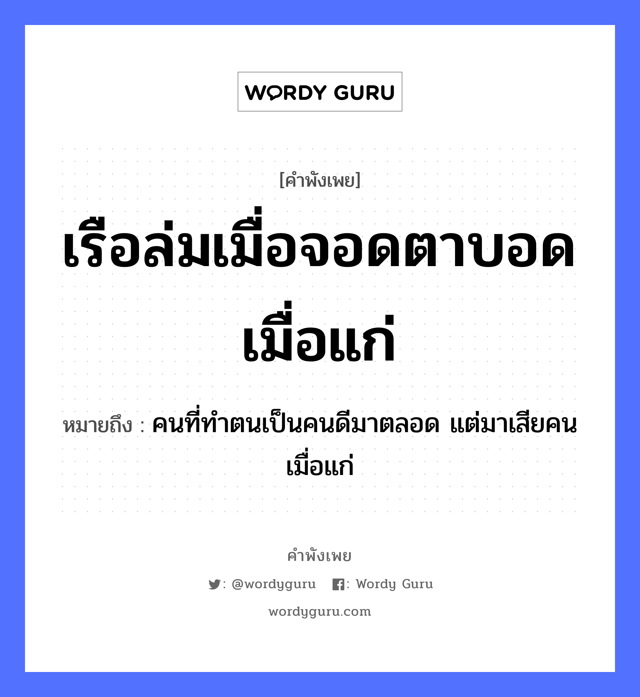 คำสุภาษิต: เรือล่มเมื่อจอดตาบอดเมื่อแก่ หมายถึง?, หมายถึง คนที่ทำตนเป็นคนดีมาตลอด แต่มาเสียคนเมื่อแก่ คำนาม คน อวัยวะ ตา ยานพาหนะ เรือ หมวด ยานพาหนะ