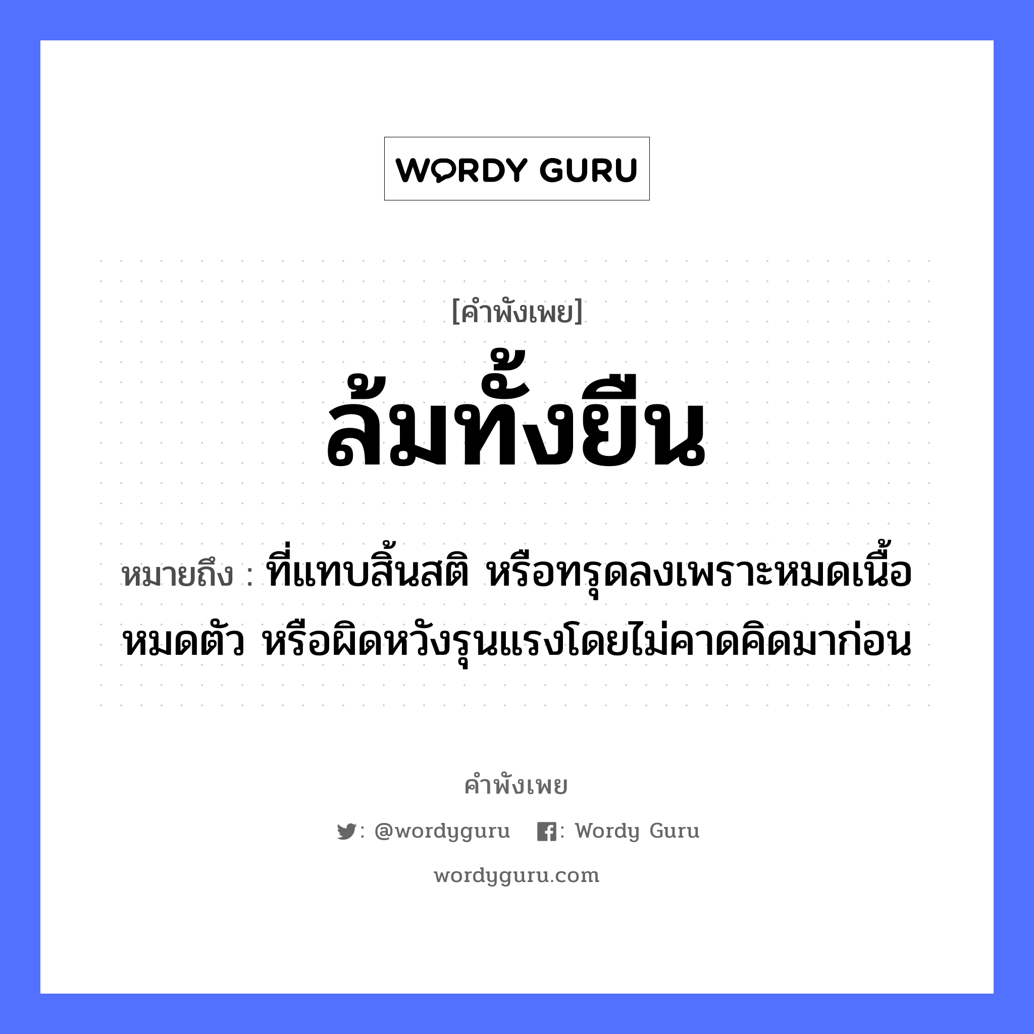 สำนวนไทย: ล้มทั้งยืน หมายถึง?, สํานวนไทย ล้มทั้งยืน หมายถึง ที่แทบสิ้นสติ หรือทรุดลงเพราะหมดเนื้อหมดตัว หรือผิดหวังรุนแรงโดยไม่คาดคิดมาก่อน อวัยวะ เนื้อ, ตัว