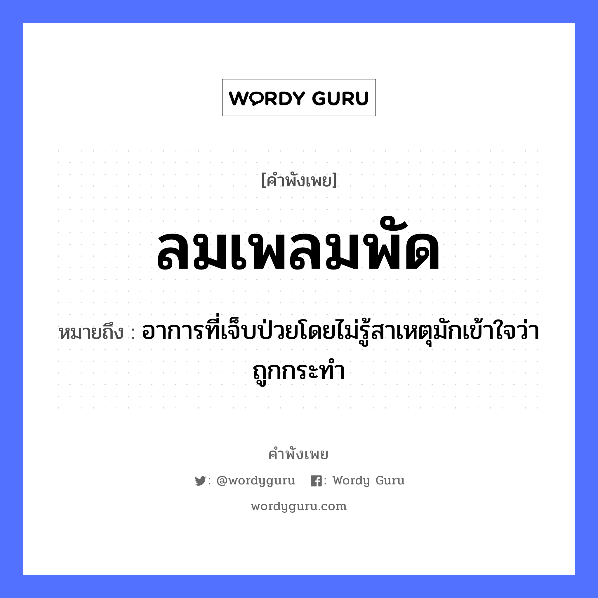 สำนวนไทย: ลมเพลมพัด หมายถึง?, สํานวนไทย ลมเพลมพัด หมายถึง อาการที่เจ็บป่วยโดยไม่รู้สาเหตุมักเข้าใจว่าถูกกระทำ อวัยวะ ใจ ธรรมชาติ ลม