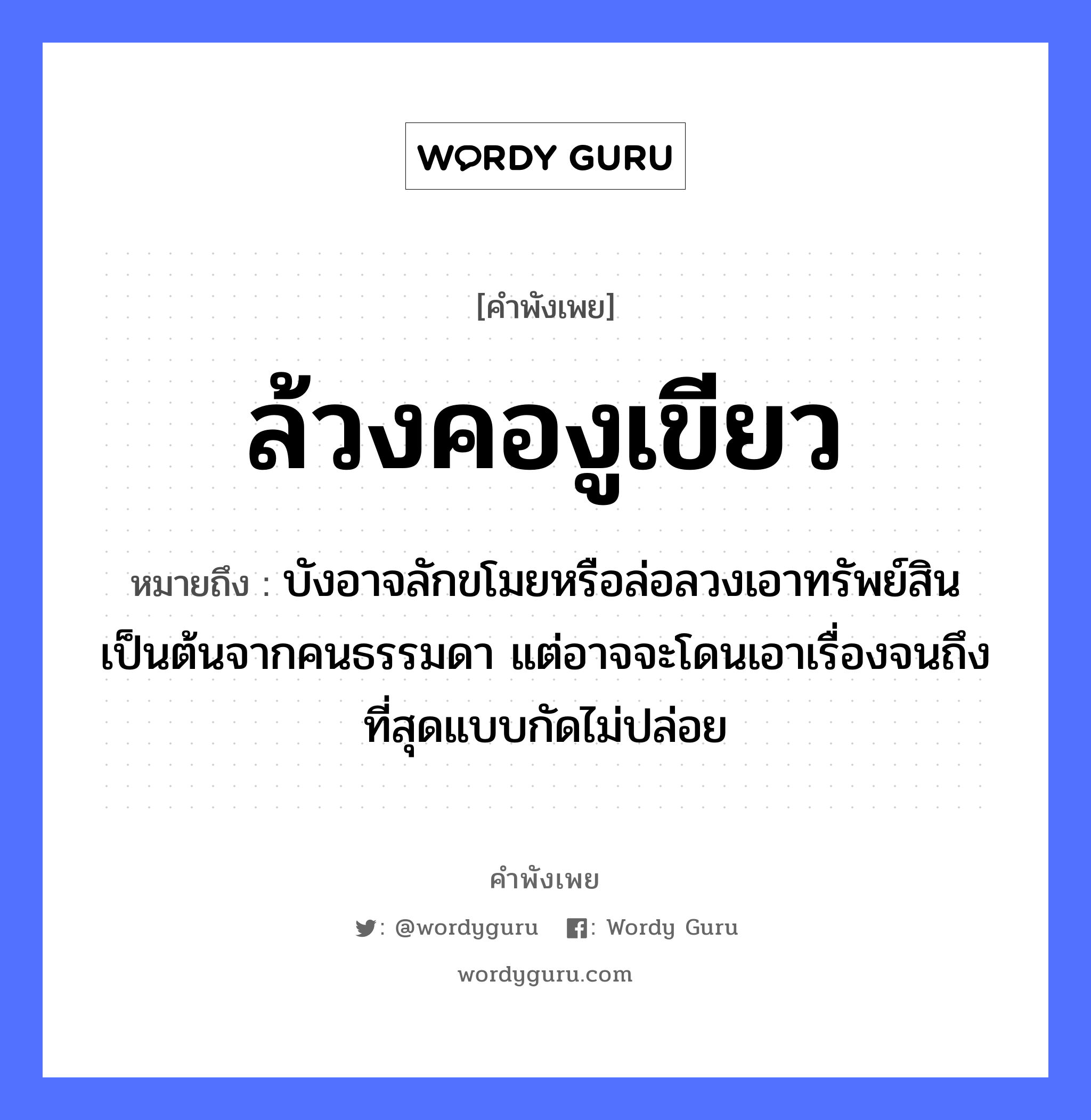 ล้วงคองูเขียว ความหมายคือ?, คำพังเพย ล้วงคองูเขียว หมายถึง บังอาจลักขโมยหรือล่อลวงเอาทรัพย์สินเป็นต้นจากคนธรรมดา แต่อาจจะโดนเอาเรื่องจนถึงที่สุดแบบกัดไม่ปล่อย คำนาม คน สัตว์ งู อวัยวะ คอ