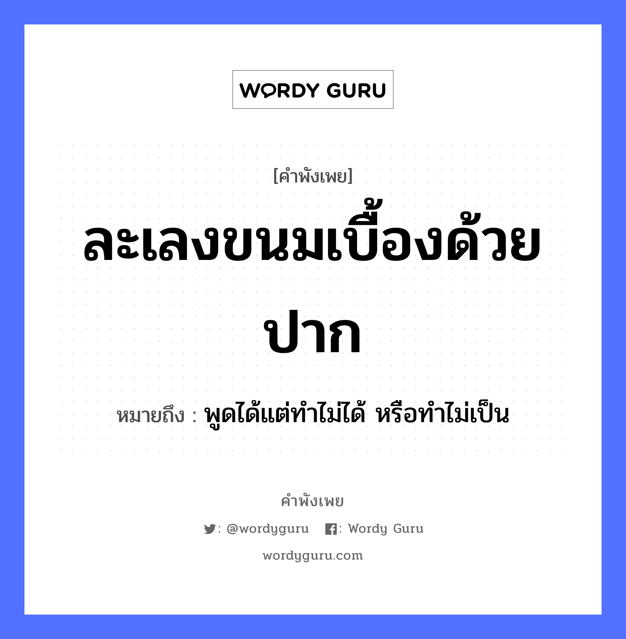 คำสุภาษิต: ละเลงขนมเบื้องด้วยปาก หมายถึง?, หมายถึง พูดได้แต่ทำไม่ได้ หรือทำไม่เป็น อาหาร ขนม อวัยวะ ปาก