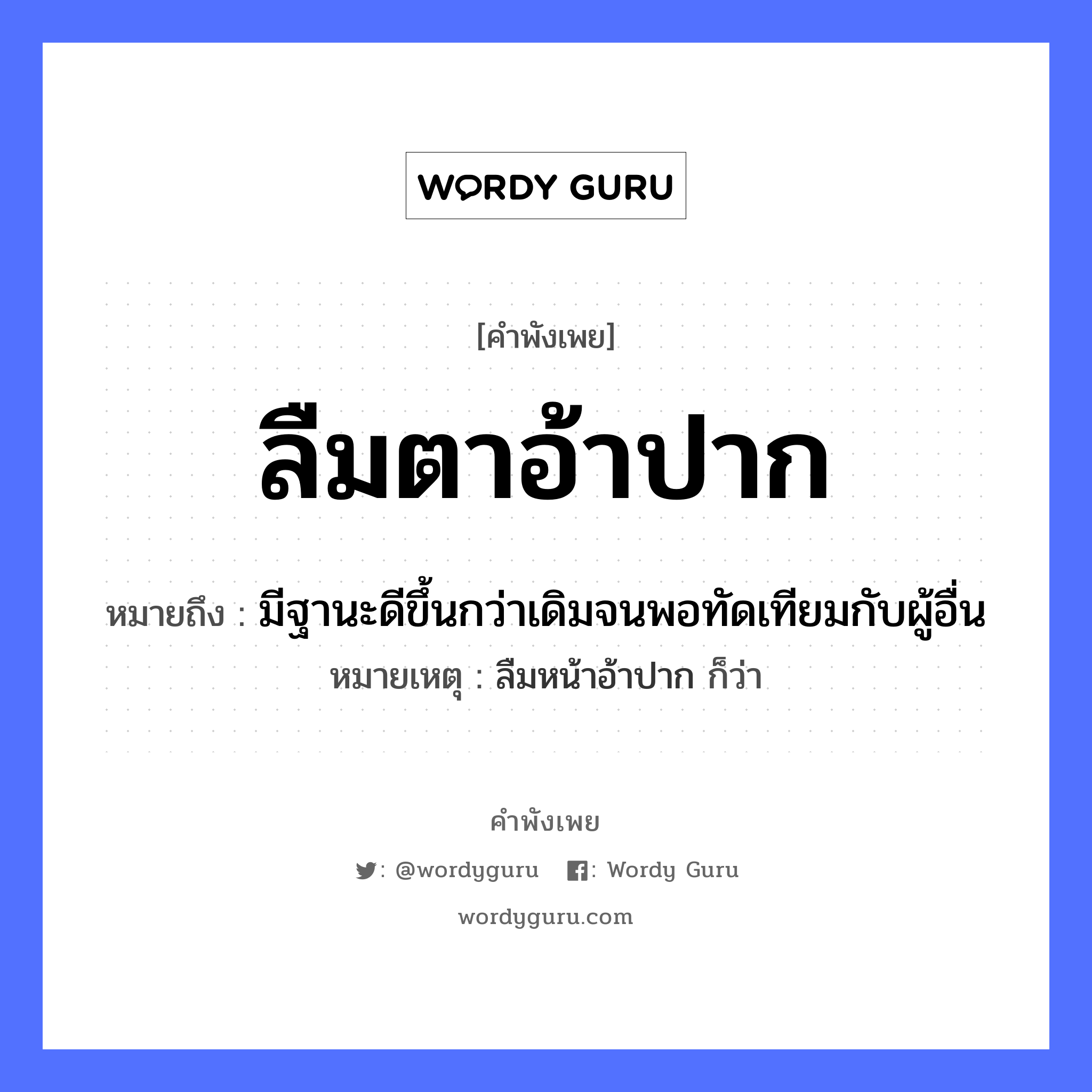 สำนวนไทย: ลืมตาอ้าปาก หมายถึง?, สํานวนไทย ลืมตาอ้าปาก หมายถึง มีฐานะดีขึ้นกว่าเดิมจนพอทัดเทียมกับผู้อื่น หมายเหตุ ลืมหน้าอ้าปาก ก็ว่า อวัยวะ ตา, ปาก