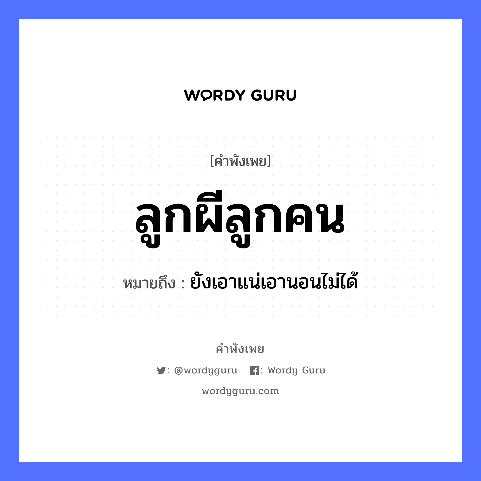 ลูกผีลูกคน ความหมายคืออะไร ใช้ยังไง, สํานวนสุภาษิต ลูกผีลูกคน หมายถึง ยังเอาแน่เอานอนไม่ได้ คำนาม ผี, คน คำกริยา นอน ครอบครัว ลูก