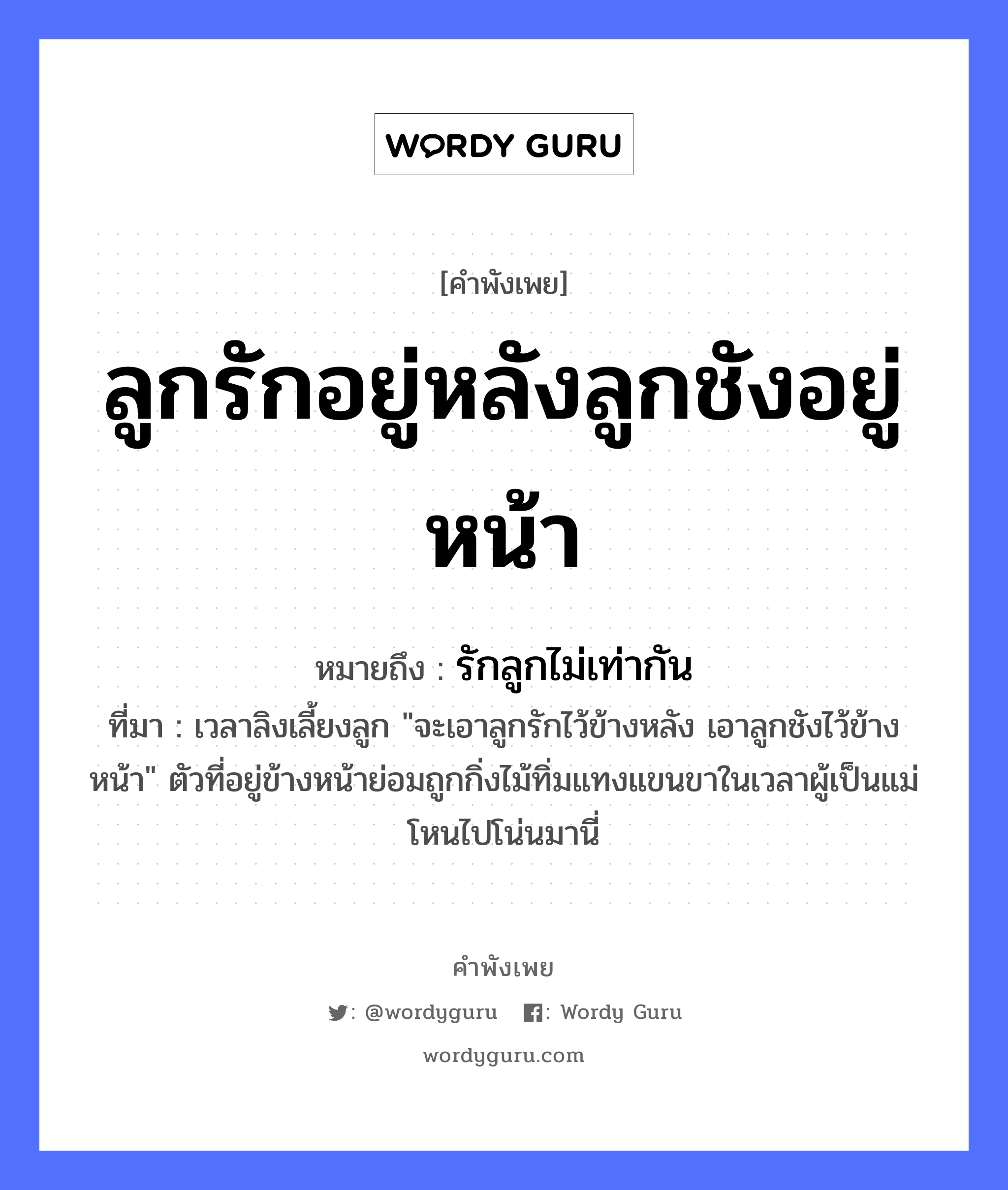 คำพังเพย: ลูกรักอยู่หลังลูกชังอยู่หน้า หมายถึงอะไร?, หมายถึง รักลูกไม่เท่ากัน ที่มา เวลาลิงเลี้ยงลูก &#34;จะเอาลูกรักไว้ข้างหลัง เอาลูกชังไว้ข้างหน้า&#34; ตัวที่อยู่ข้างหน้าย่อมถูกกิ่งไม้ทิ่มแทงแขนขาในเวลาผู้เป็นแม่โหนไปโน่นมานี่ ครอบครัว ลูก อวัยวะ หน้า คำกริยา รัก