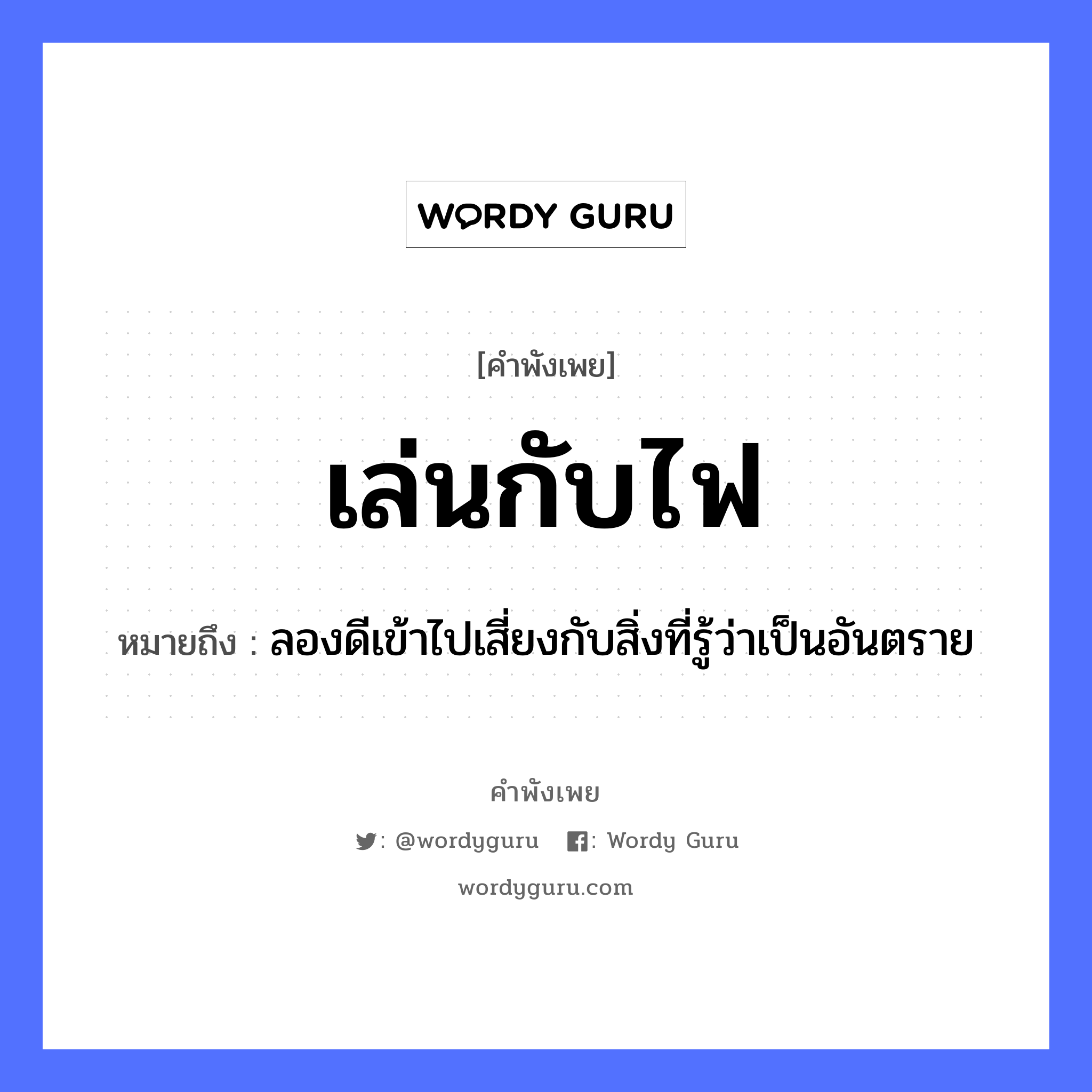 สำนวนไทย: เล่นกับไฟ หมายถึง?, หมายถึง ลองดีเข้าไปเสี่ยงกับสิ่งที่รู้ว่าเป็นอันตราย ธรรมชาติ ไฟ