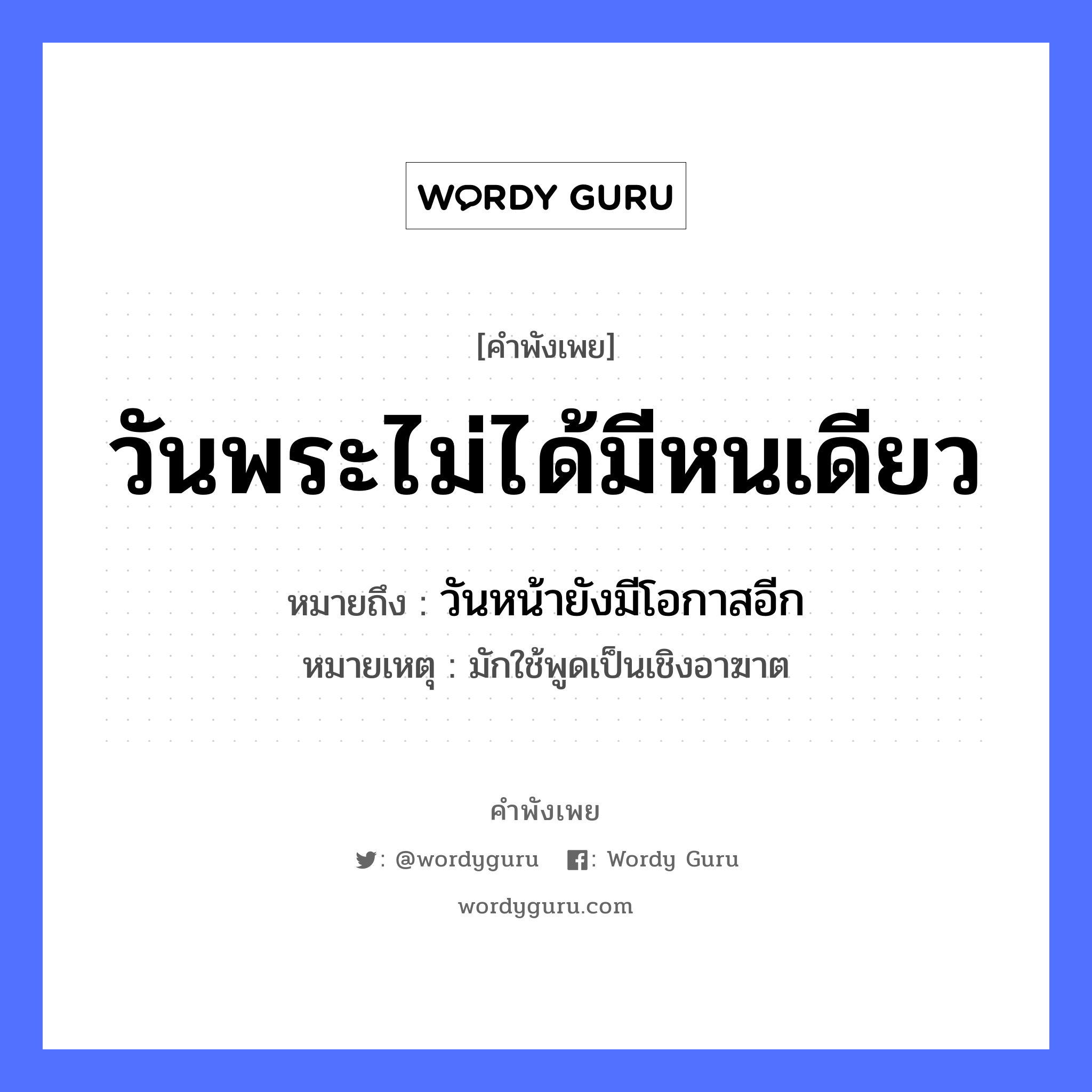 คำพังเพย: วันพระไม่ได้มีหนเดียว หมายถึงอะไร?, หมายถึง วันหน้ายังมีโอกาสอีก หมายเหตุ มักใช้พูดเป็นเชิงอาฆาต อาชีพ พระ อวัยวะ หน้า คำนาม พระ