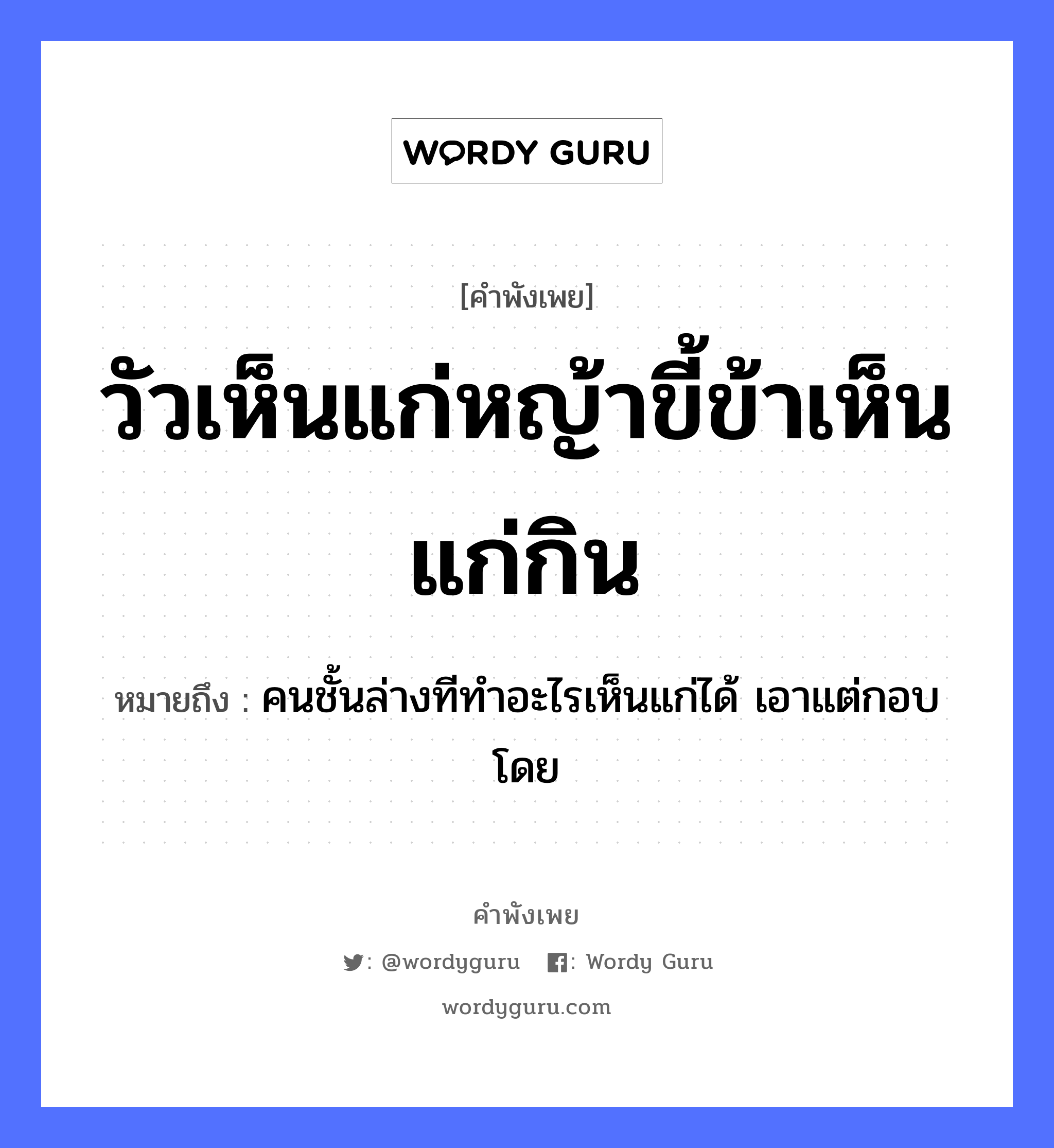 วัวเห็นแก่หญ้าขี้ข้าเห็นแก่กิน ความหมายคือ?, คำพังเพย วัวเห็นแก่หญ้าขี้ข้าเห็นแก่กิน หมายถึง คนชั้นล่างทีทำอะไรเห็นแก่ได้ เอาแต่กอบโดย คำนาม คน สัตว์ วัว ธรรมชาติ หญ้า