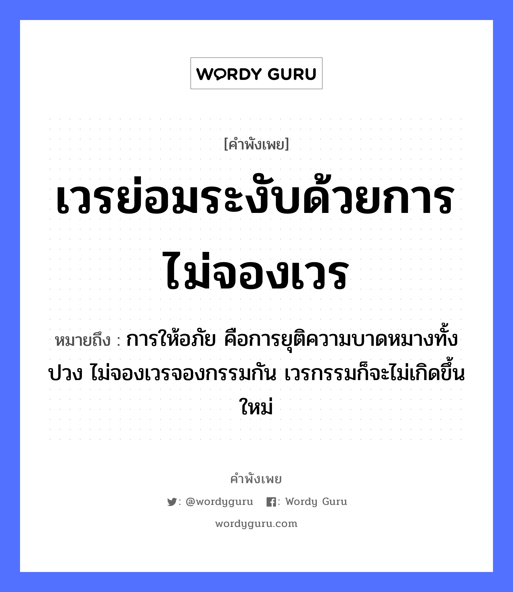 เวรย่อมระงับด้วยการไม่จองเวร ความหมายคือ?, คำพังเพย เวรย่อมระงับด้วยการไม่จองเวร หมายถึง การให้อภัย คือการยุติความบาดหมางทั้งปวง ไม่จองเวรจองกรรมกัน เวรกรรมก็จะไม่เกิดขึ้นใหม่