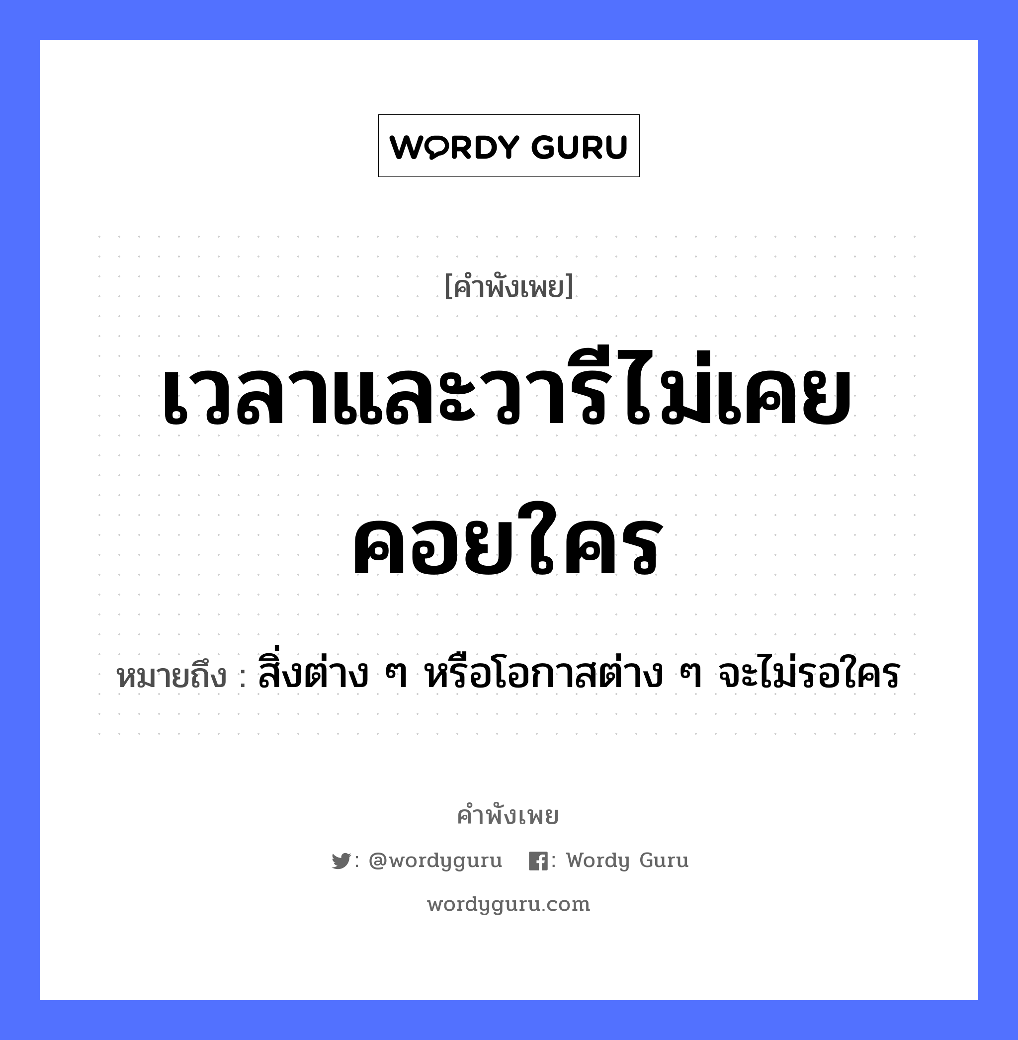 เวลาและวารีไม่เคยคอยใคร ความหมายคือ?, คำพังเพย เวลาและวารีไม่เคยคอยใคร หมายถึง สิ่งต่าง ๆ หรือโอกาสต่าง ๆ จะไม่รอใคร