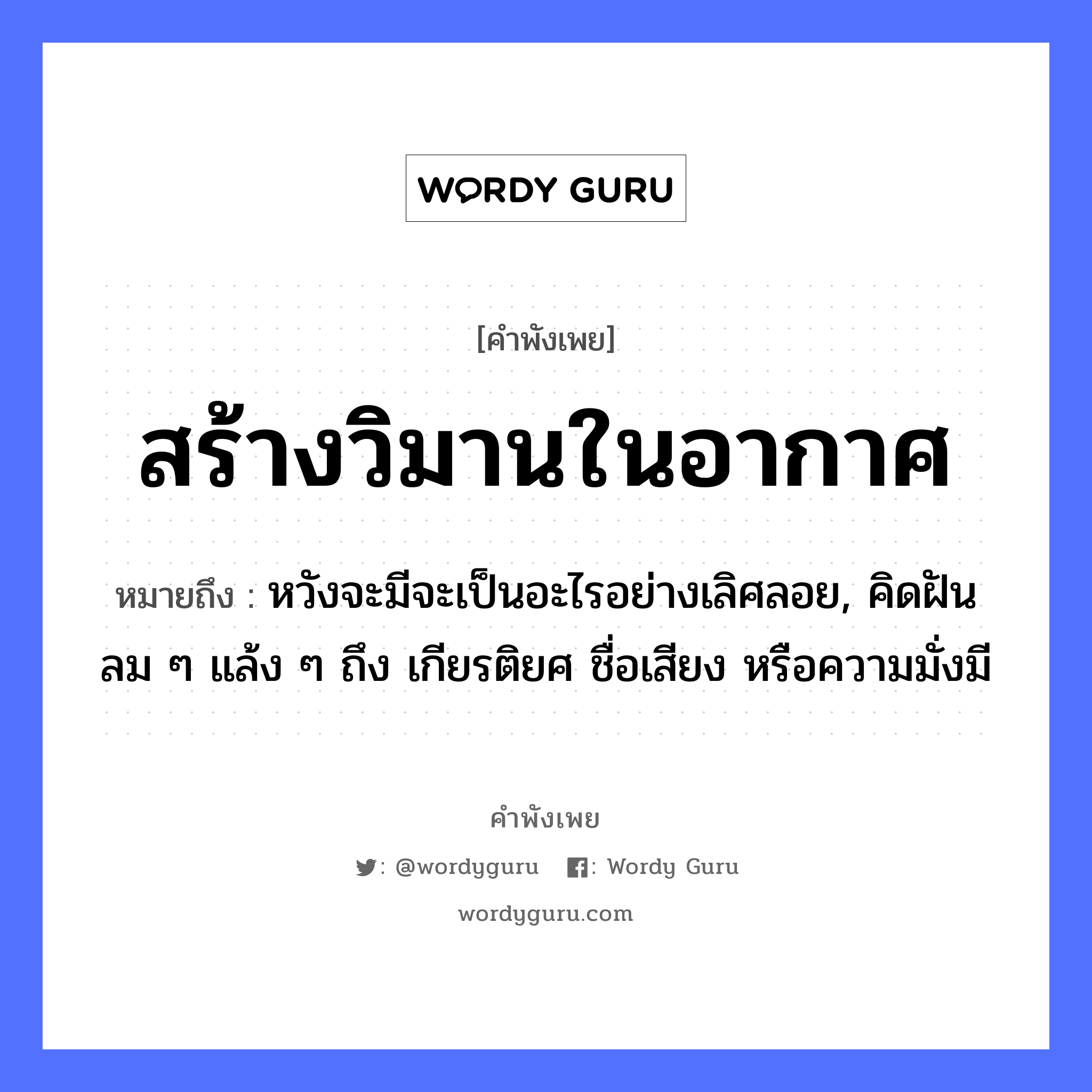 สร้างวิมานในอากาศ ความหมายคืออะไร ใช้ยังไง, สํานวนสุภาษิต สร้างวิมานในอากาศ หมายถึง หวังจะมีจะเป็นอะไรอย่างเลิศลอย, คิดฝันลม ๆ แล้ง ๆ ถึง เกียรติยศ ชื่อเสียง หรือความมั่งมี ธรรมชาติ ลม