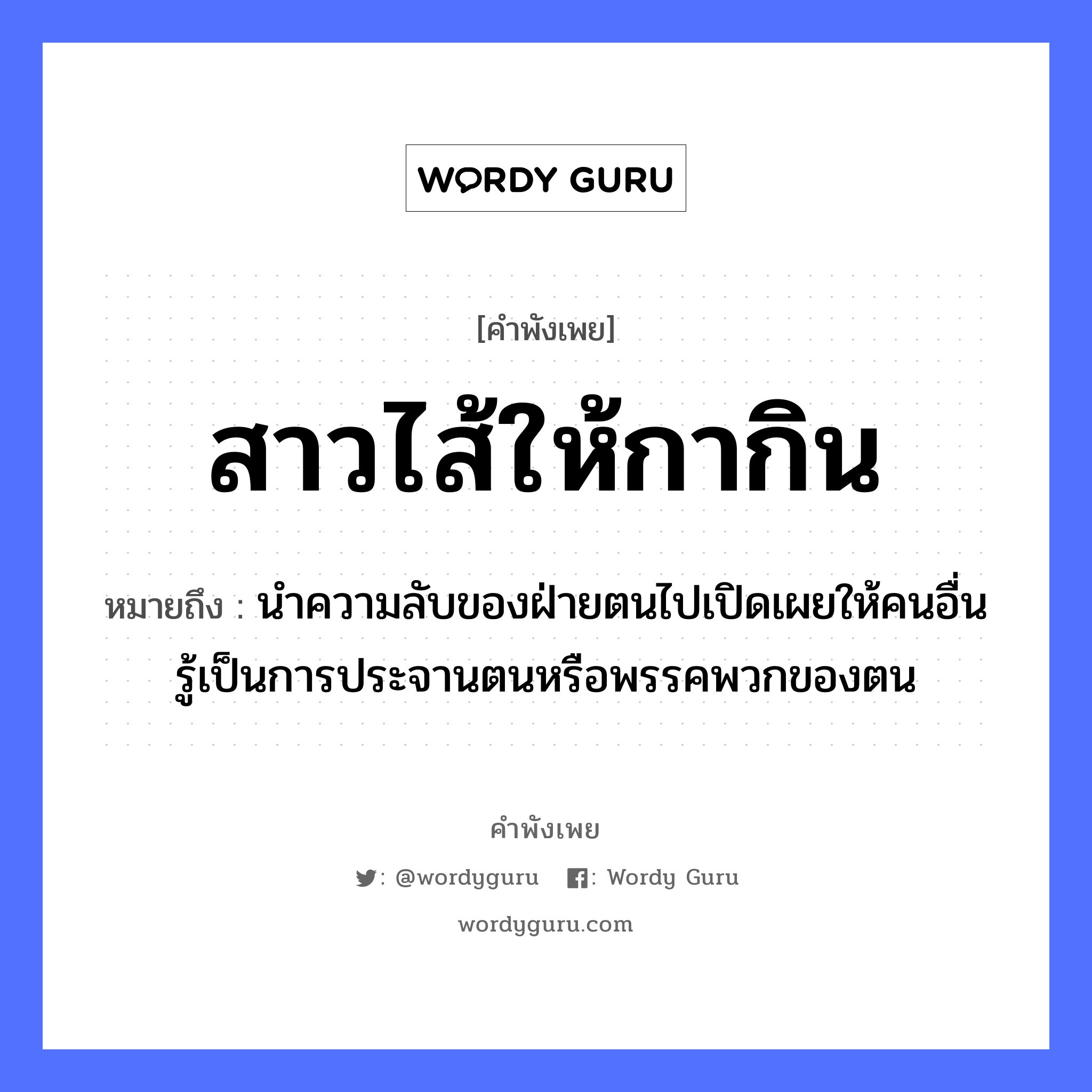 สาวไส้ให้กากิน ความหมายคือ?, คำพังเพย สาวไส้ให้กากิน หมายถึง นำความลับของฝ่ายตนไปเปิดเผยให้คนอื่นรู้เป็นการประจานตนหรือพรรคพวกของตน สัตว์ กา อวัยวะ ไส้ คำนาม คน