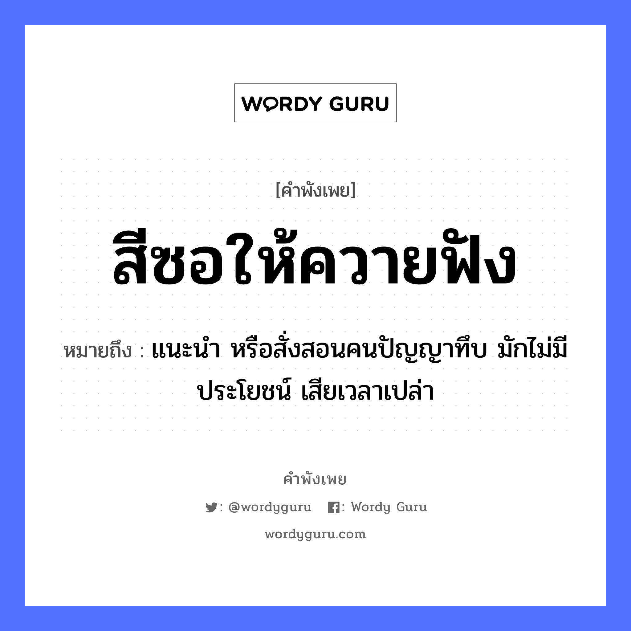 สีซอให้ควายฟัง ความหมายคือ?, คำพังเพย สีซอให้ควายฟัง หมายถึง แนะนำ หรือสั่งสอนคนปัญญาทึบ มักไม่มีประโยชน์ เสียเวลาเปล่า คำนาม คน คำกริยา ฟัง