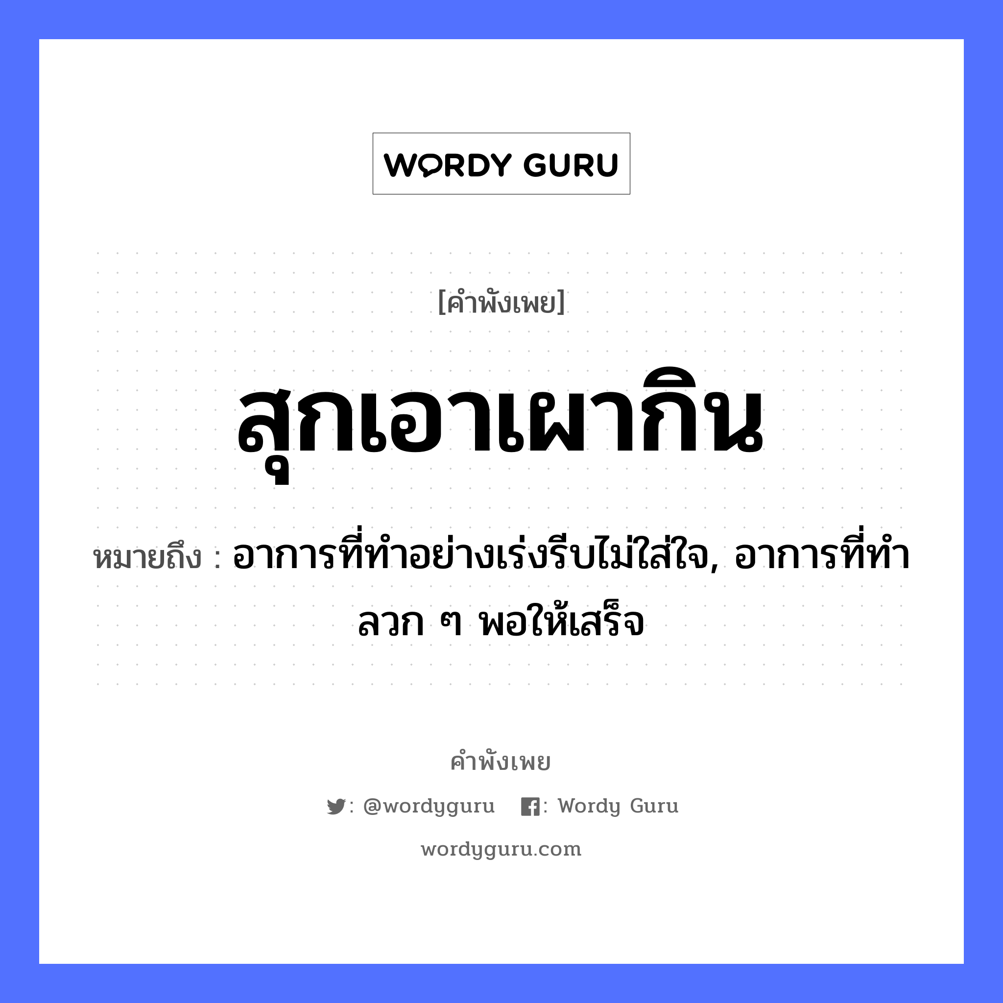 สำนวนไทย: สุกเอาเผากิน หมายถึง?, หมายถึง อาการที่ทำอย่างเร่งรีบไม่ใส่ใจ, อาการที่ทำลวก ๆ พอให้เสร็จ อวัยวะ ใจ