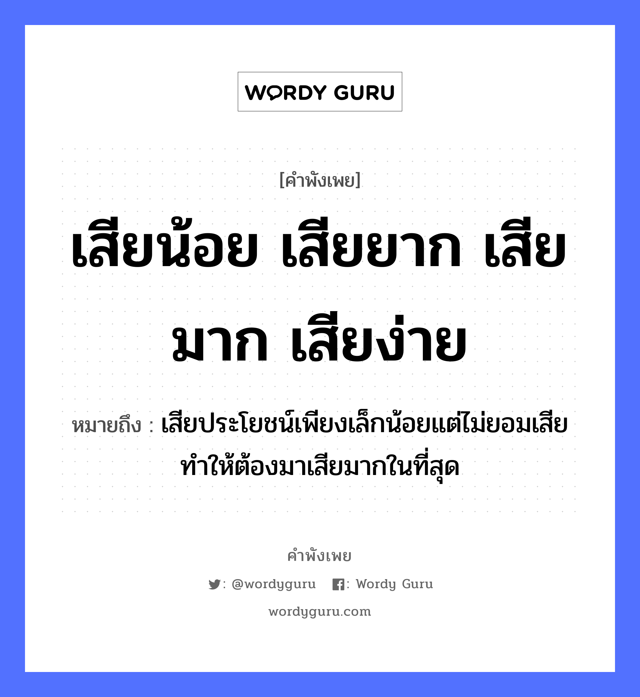 คำสุภาษิต: เสียน้อย เสียยาก เสียมาก เสียง่าย หมายถึง?, หมายถึง เสียประโยชน์เพียงเล็กน้อยแต่ไม่ยอมเสีย ทำให้ต้องมาเสียมากในที่สุด