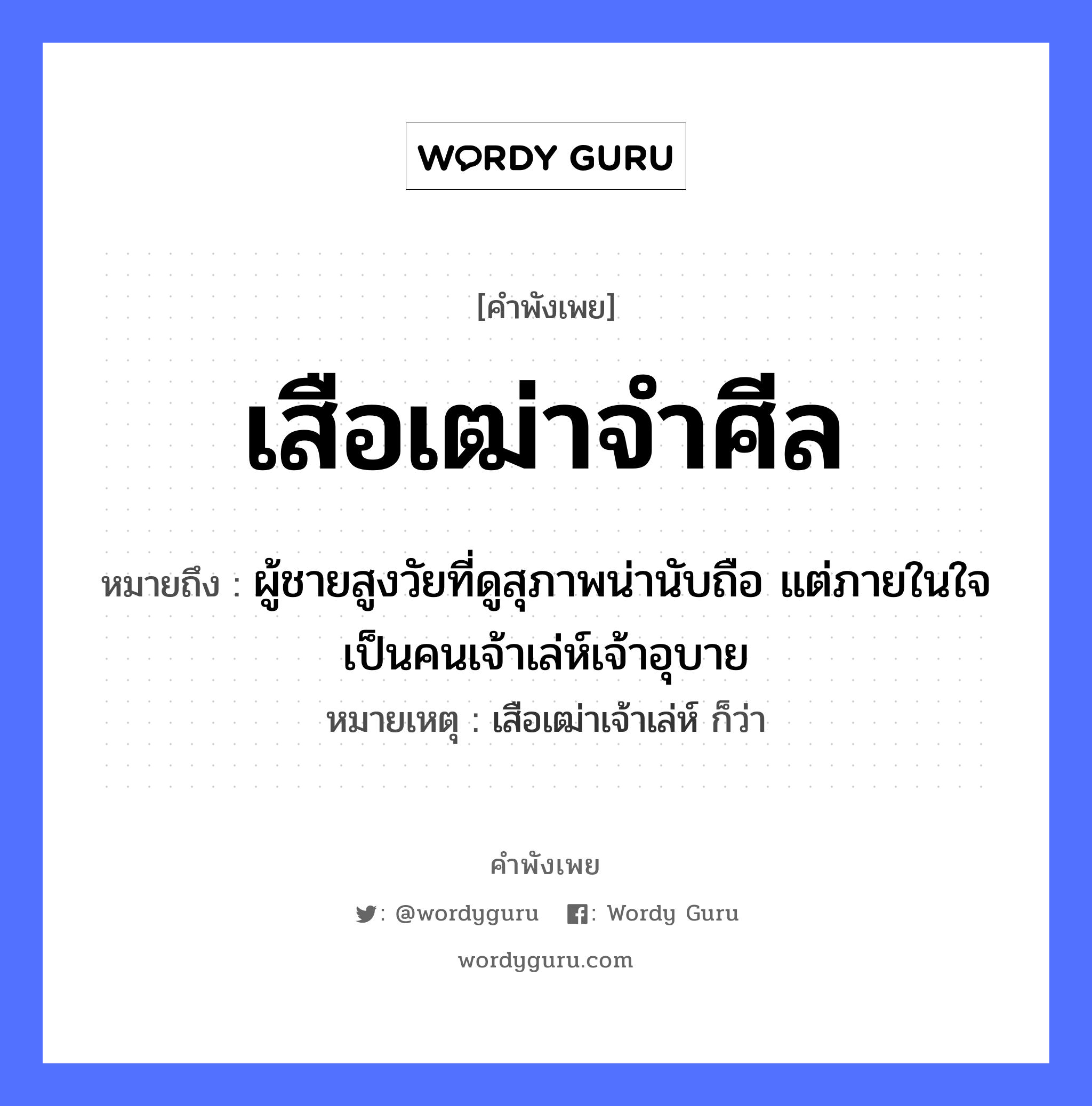 เสือเฒ่าจำศีล ความหมายคือ?, คำพังเพย เสือเฒ่าจำศีล หมายถึง ผู้ชายสูงวัยที่ดูสุภาพน่านับถือ แต่ภายในใจเป็นคนเจ้าเล่ห์เจ้าอุบาย หมายเหตุ เสือเฒ่าเจ้าเล่ห์ ก็ว่า สัตว์ เสือ อวัยวะ ใจ คำนาม คน, ชาย