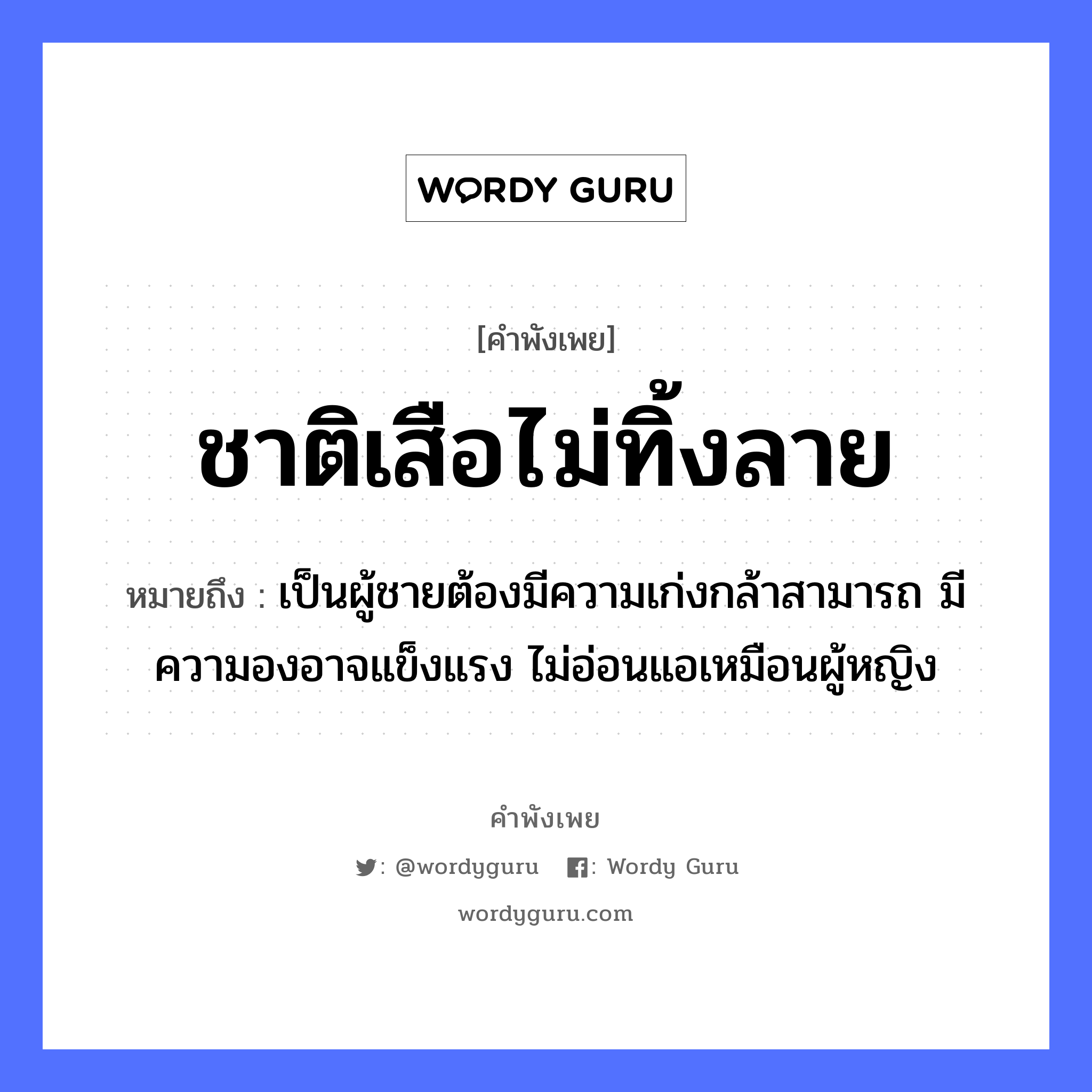 สำนวนไทย: ชาติเสือไม่ทิ้งลาย หมายถึง?, สํานวนไทย ชาติเสือไม่ทิ้งลาย หมายถึง เป็นผู้ชายต้องมีความเก่งกล้าสามารถ มีความองอาจแข็งแรง ไม่อ่อนแอเหมือนผู้หญิง คำนาม ชาย, หญิง สัตว์ เสือ