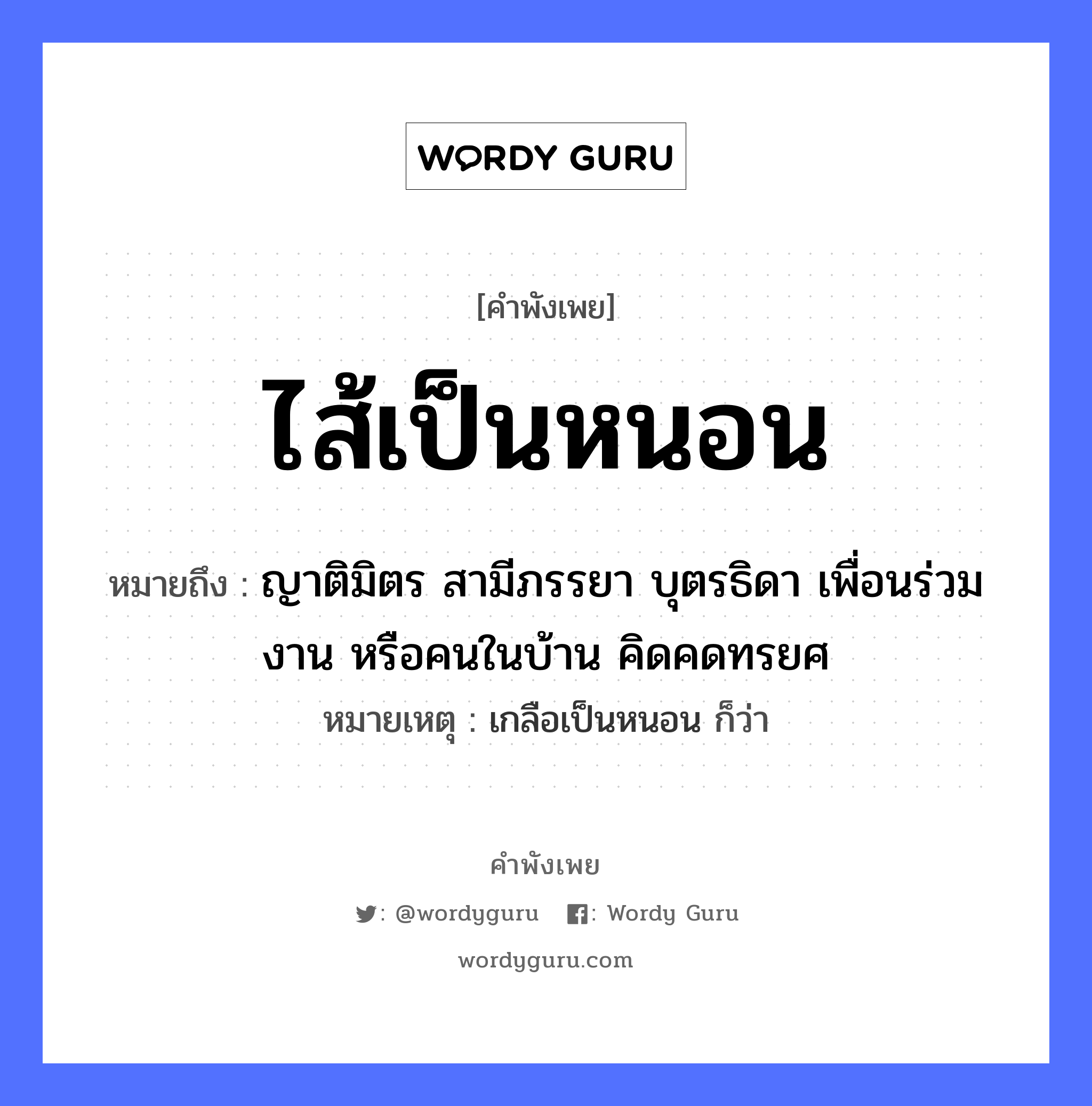 คำสุภาษิต: ไส้เป็นหนอน หมายถึง?, หมายถึง ญาติมิตร สามีภรรยา บุตรธิดา เพื่อนร่วมงาน หรือคนในบ้าน คิดคดทรยศ หมายเหตุ เกลือเป็นหนอน ก็ว่า คำนาม คน อวัยวะ ไส้ ครอบครัว ญาติ