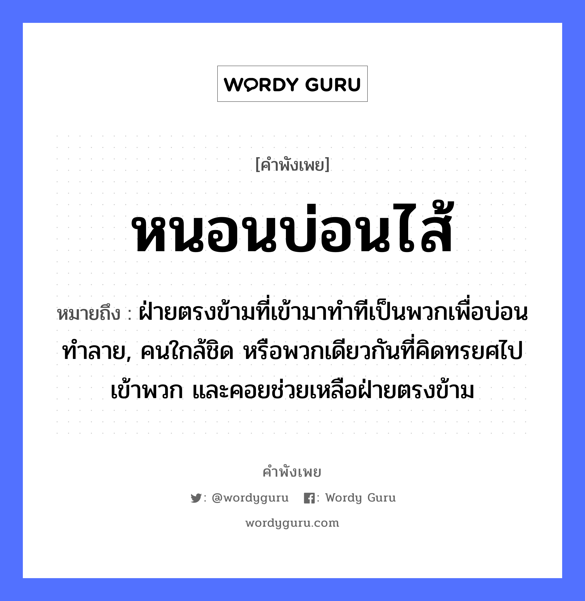 สำนวนไทย: หนอนบ่อนไส้ หมายถึง?, หมายถึง ฝ่ายตรงข้ามที่เข้ามาทำทีเป็นพวกเพื่อบ่อนทำลาย, คนใกล้ชิด หรือพวกเดียวกันที่คิดทรยศไปเข้าพวก และคอยช่วยเหลือฝ่ายตรงข้าม คำนาม คน อวัยวะ ไส้