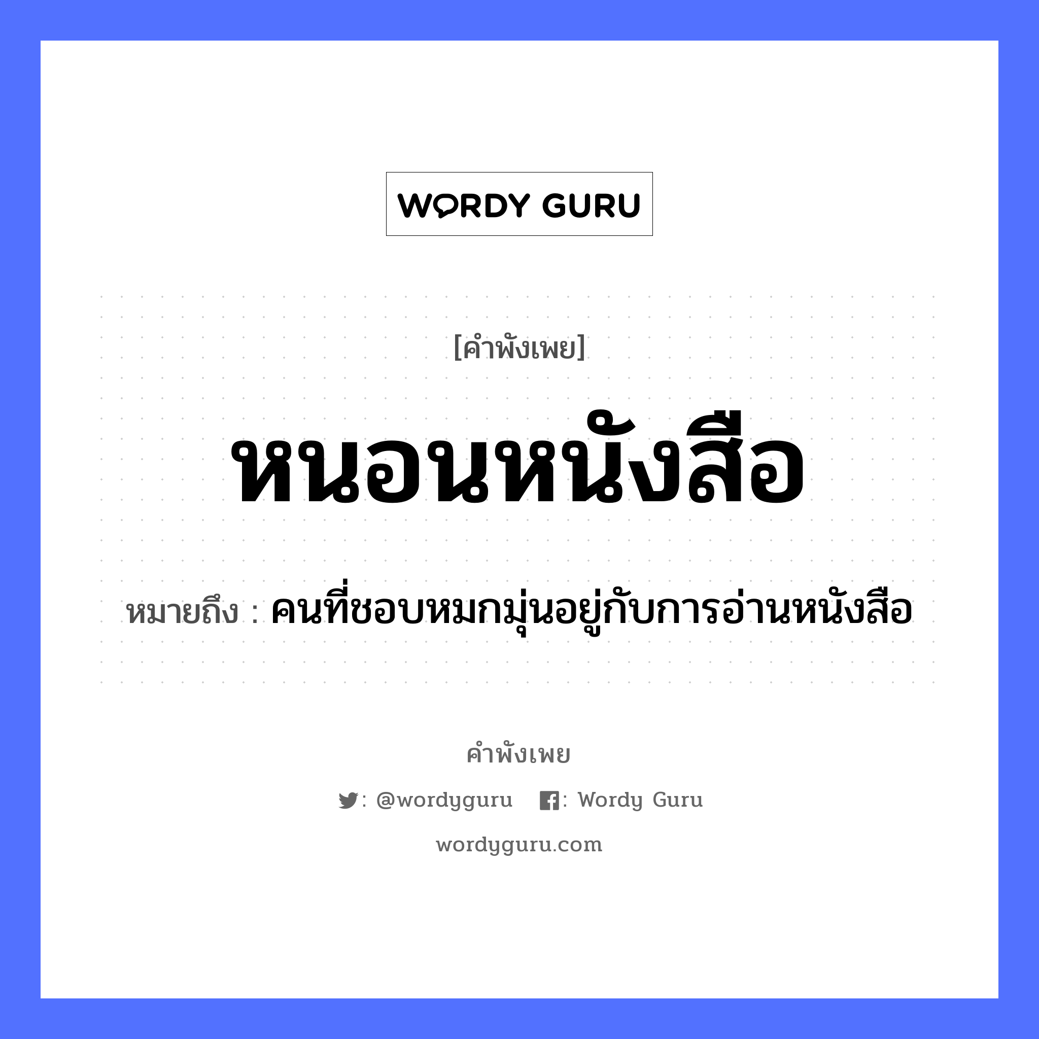 สำนวนไทย: หนอนหนังสือ หมายถึง?, สํานวนไทย หนอนหนังสือ หมายถึง คนที่ชอบหมกมุ่นอยู่กับการอ่านหนังสือ คำนาม คน