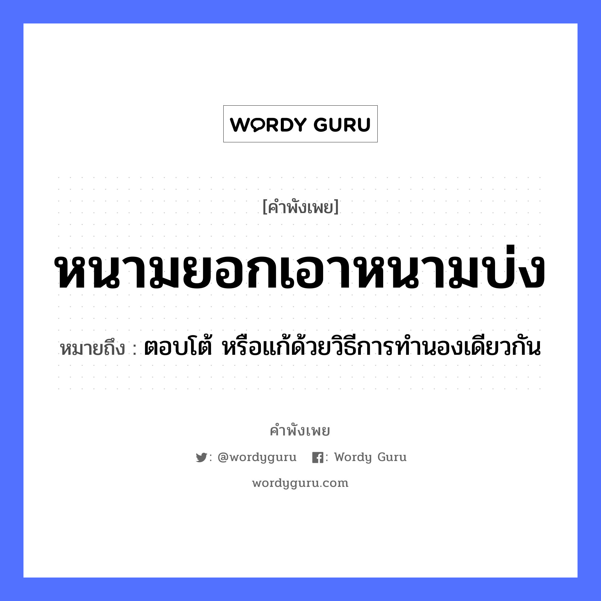 หนามยอกเอาหนามบ่ง ความหมายคือ?, คำพังเพย หนามยอกเอาหนามบ่ง หมายถึง ตอบโต้ หรือแก้ด้วยวิธีการทำนองเดียวกัน