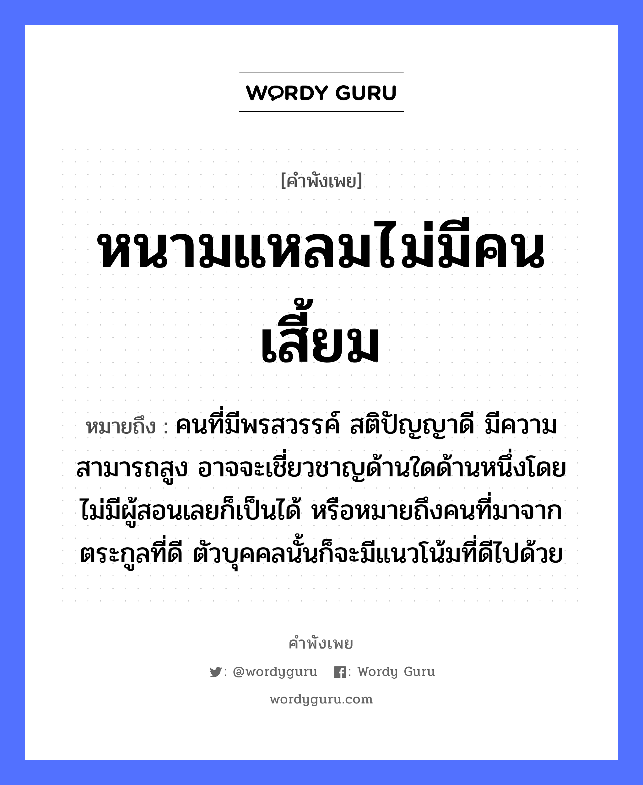 หนามแหลมไม่มีคนเสี้ยม ความหมายคือ?, คำพังเพย หนามแหลมไม่มีคนเสี้ยม หมายถึง คนที่มีพรสวรรค์ สติปัญญาดี มีความสามารถสูง อาจจะเชี่ยวชาญด้านใดด้านหนึ่งโดยไม่มีผู้สอนเลยก็เป็นได้ หรือหมายถึงคนที่มาจากตระกูลที่ดี ตัวบุคคลนั้นก็จะมีแนวโน้มที่ดีไปด้วย คำนาม คน อวัยวะ ตัว