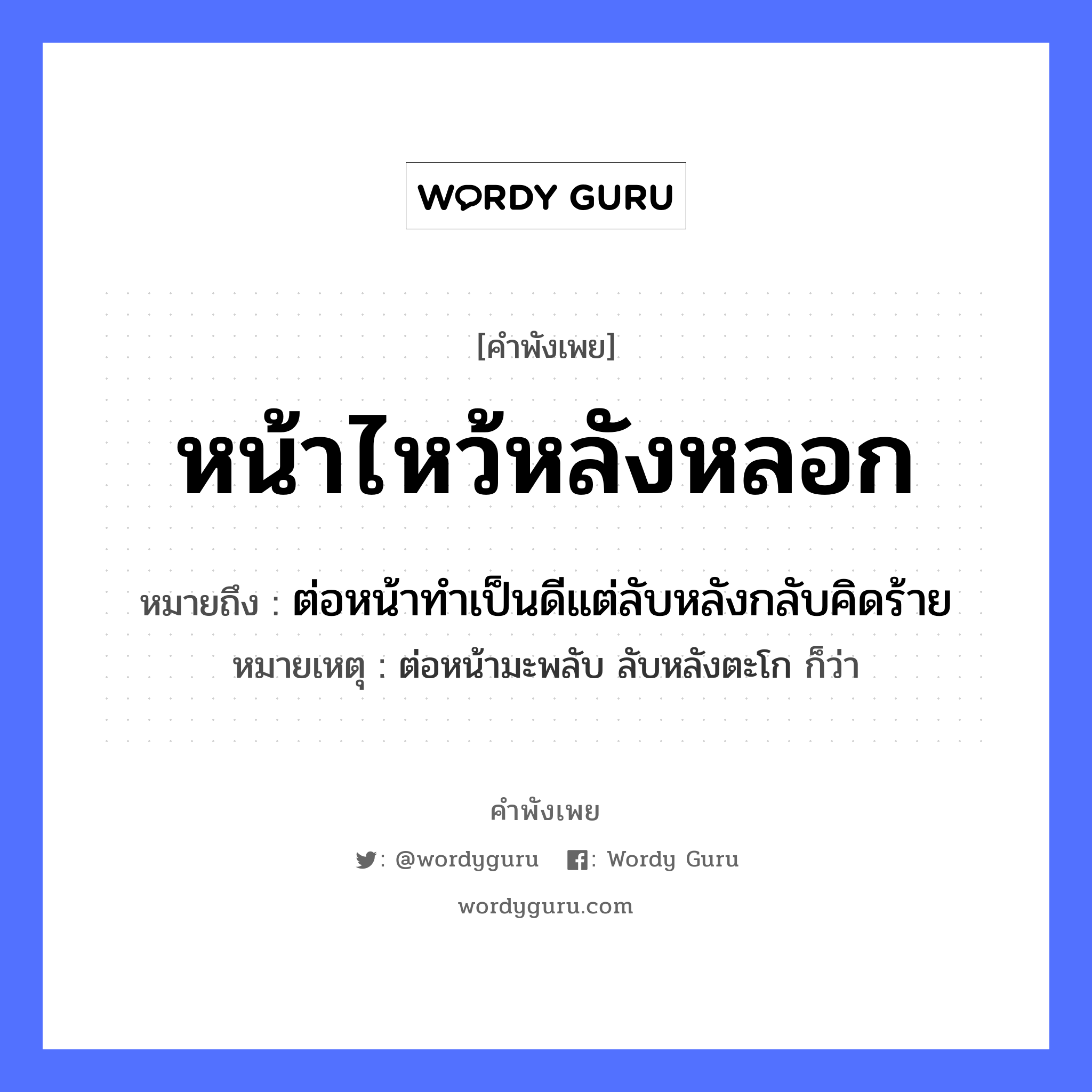 คำสุภาษิต: หน้าไหว้หลังหลอก หมายถึง?, หมายถึง ต่อหน้าทำเป็นดีแต่ลับหลังกลับคิดร้าย หมายเหตุ ต่อหน้ามะพลับ ลับหลังตะโก ก็ว่า อวัยวะ หน้า