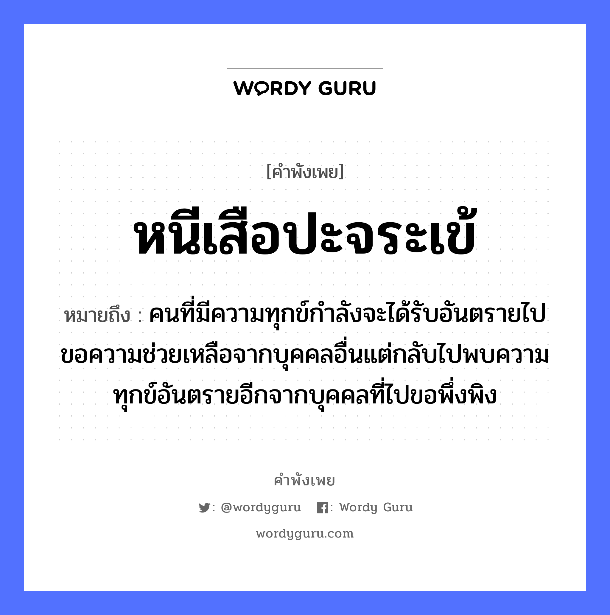 คำสุภาษิต: หนีเสือปะจระเข้ หมายถึง?, หมายถึง คนที่มีความทุกข์กำลังจะได้รับอันตรายไปขอความช่วยเหลือจากบุคคลอื่นแต่กลับไปพบความทุกข์อันตรายอีกจากบุคคลที่ไปขอพึ่งพิง คำนาม คน สัตว์ เสือ