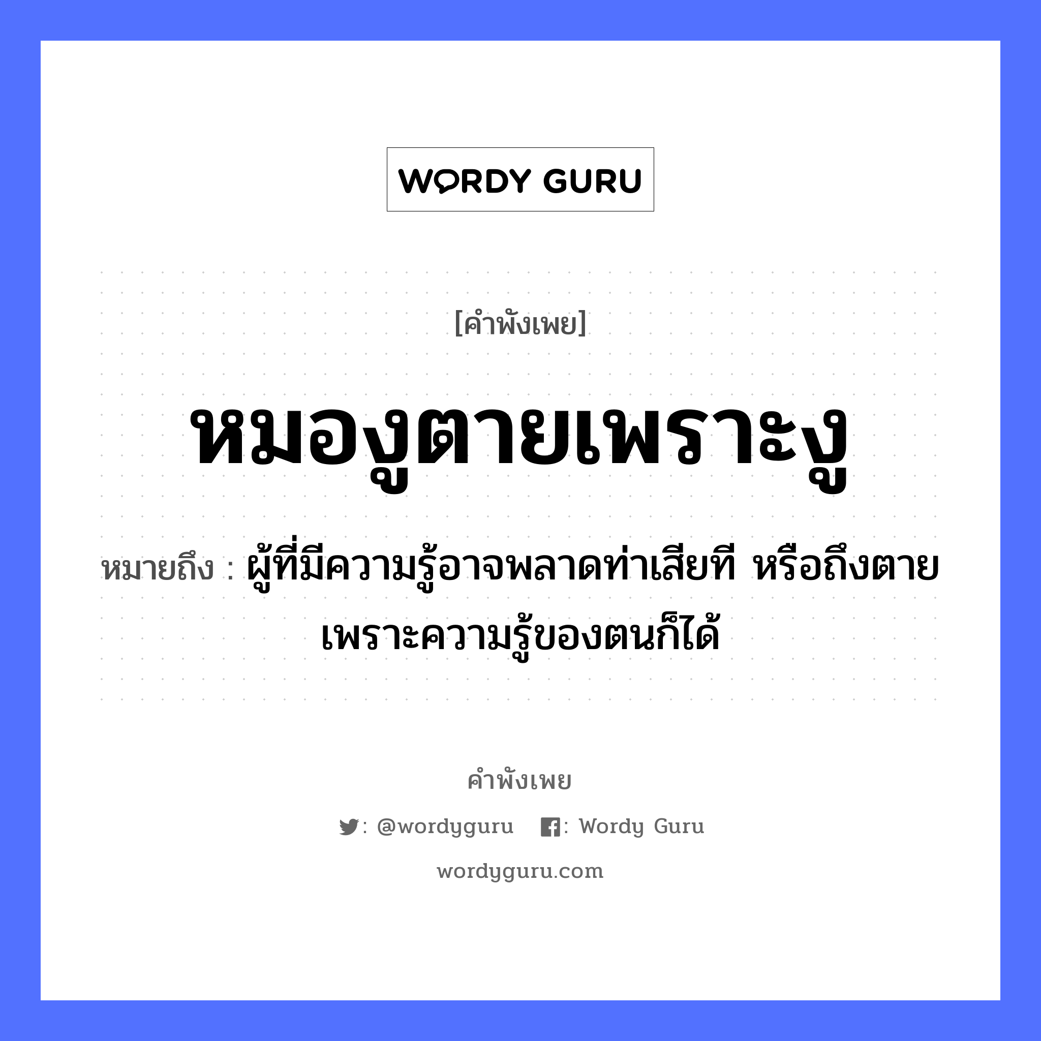 สำนวนไทย: หมองูตายเพราะงู หมายถึง?, หมายถึง ผู้ที่มีความรู้อาจพลาดท่าเสียที หรือถึงตายเพราะความรู้ของตนก็ได้ อาชีพ หมอ คำกริยา ตาย คำนาม หมอ สัตว์ งู