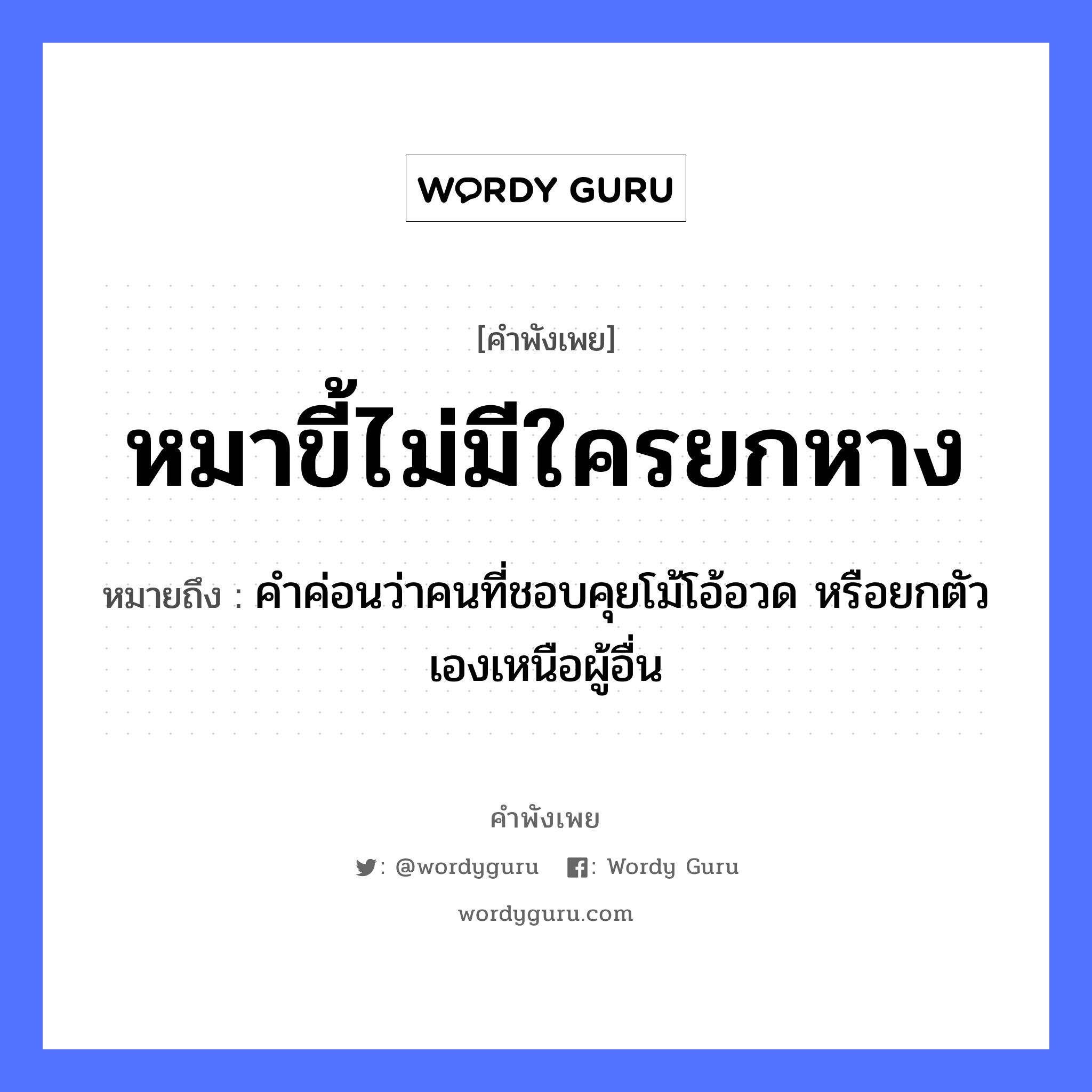 หมาขี้ไม่มีใครยกหาง ความหมายคืออะไร ใช้ยังไง, สํานวนสุภาษิต หมาขี้ไม่มีใครยกหาง หมายถึง คำค่อนว่าคนที่ชอบคุยโม้โอ้อวด หรือยกตัวเองเหนือผู้อื่น คำนาม คน สัตว์ หมา อวัยวะ หาง, ตัว