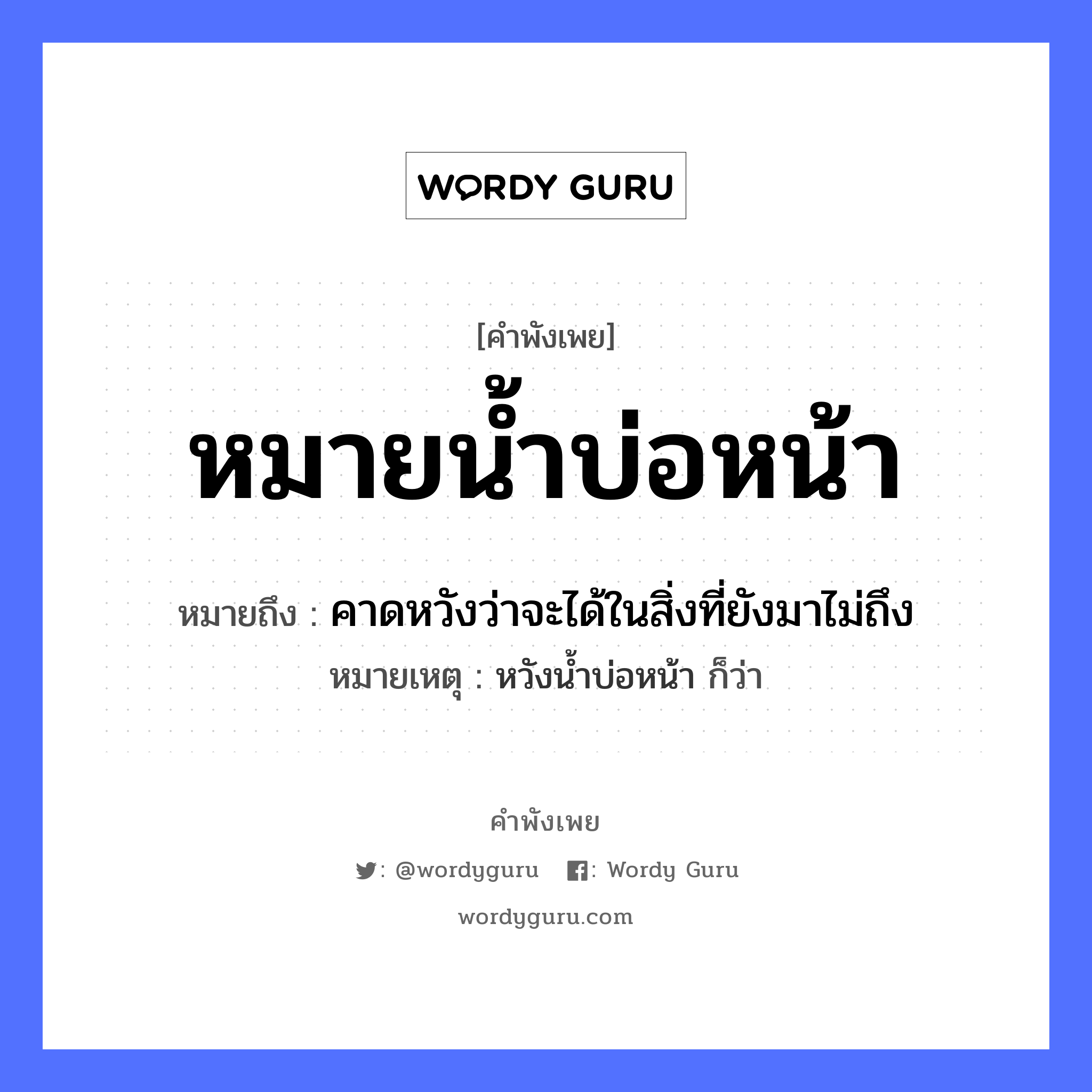 หมายน้ำบ่อหน้า ความหมายคือ?, คำพังเพย หมายน้ำบ่อหน้า หมายถึง คาดหวังว่าจะได้ในสิ่งที่ยังมาไม่ถึง หมายเหตุ หวังน้ำบ่อหน้า ก็ว่า อวัยวะ หน้า ธรรมชาติ น้ำ