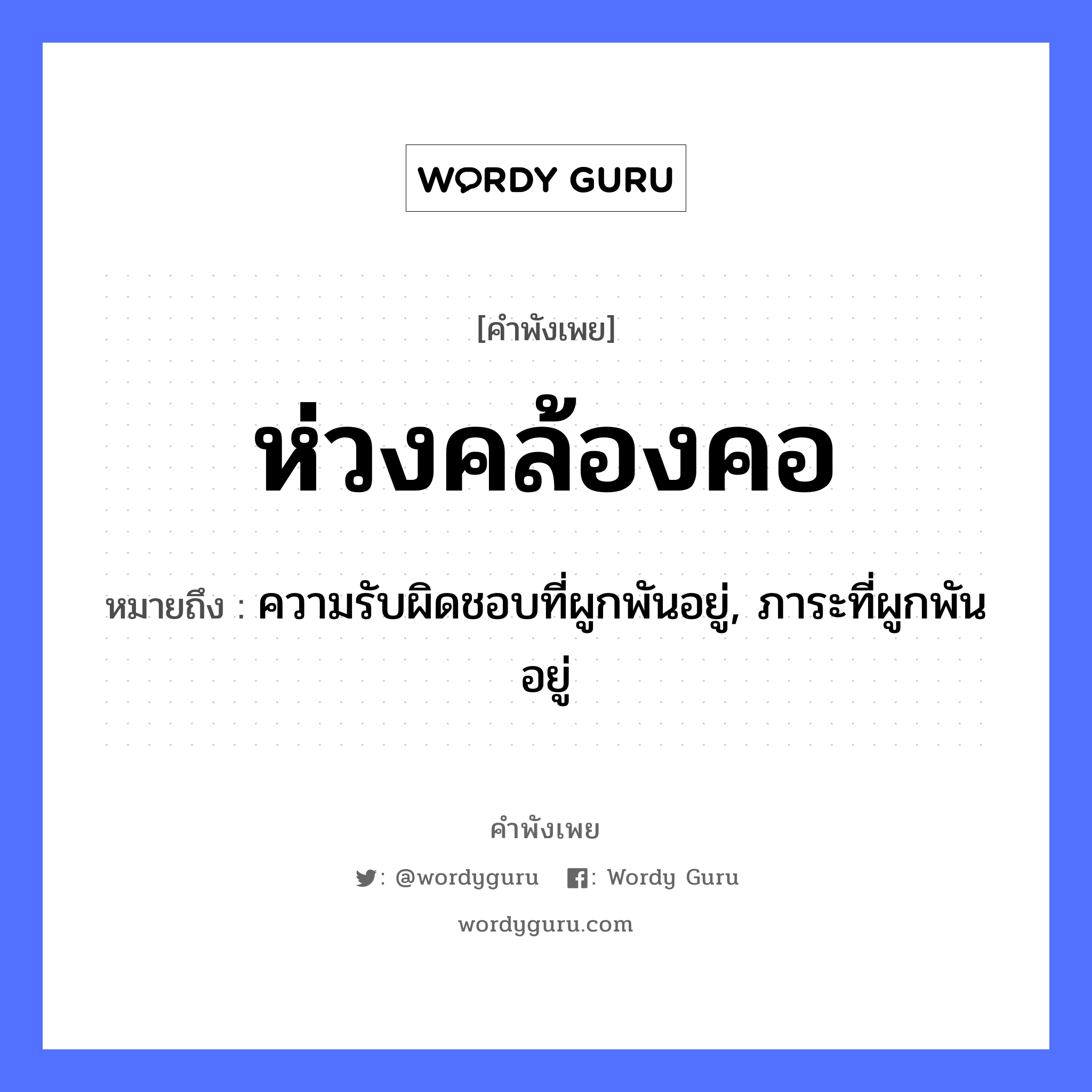 ห่วงคล้องคอ ความหมายคือ?, คำพังเพย ห่วงคล้องคอ หมายถึง ความรับผิดชอบที่ผูกพันอยู่, ภาระที่ผูกพันอยู่ อวัยวะ คอ