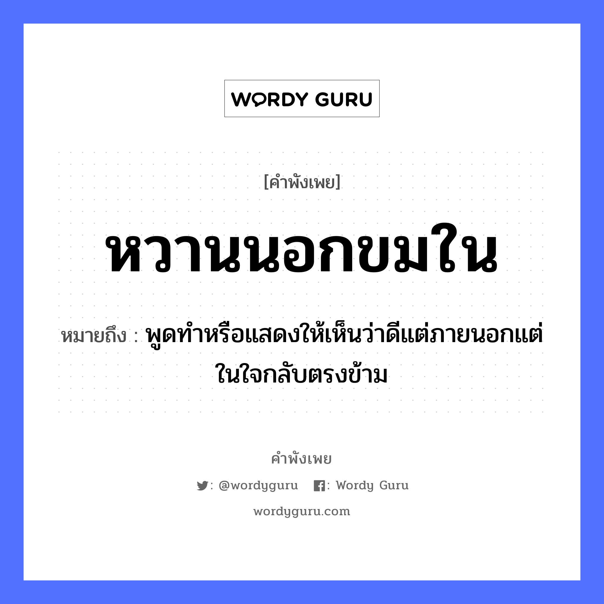 หวานนอกขมใน ความหมายคือ?, คำพังเพย หวานนอกขมใน หมายถึง พูดทำหรือแสดงให้เห็นว่าดีแต่ภายนอกแต่ในใจกลับตรงข้าม อวัยวะ ใจ