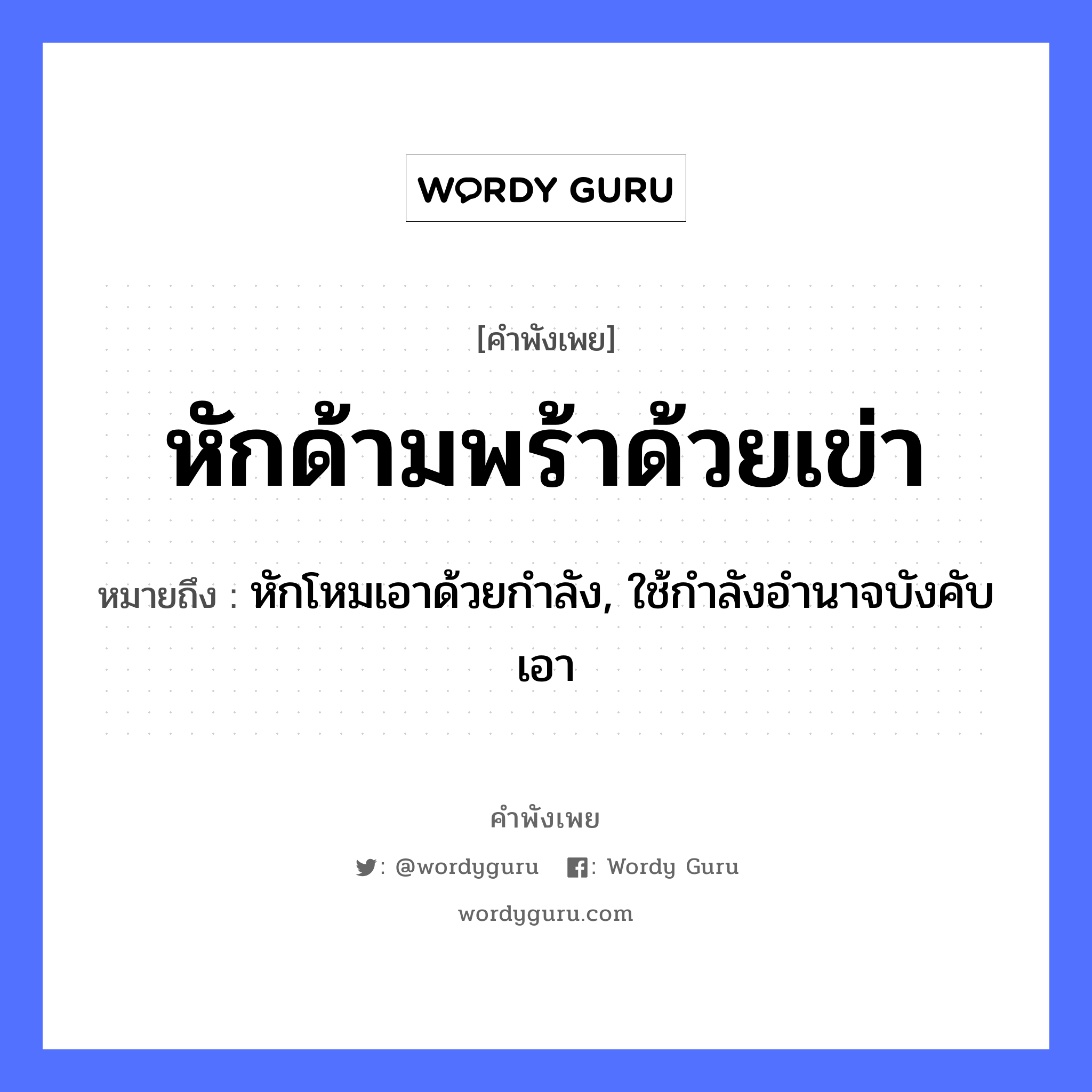 หักด้ามพร้าด้วยเข่า ความหมายคือ?, คำพังเพย หักด้ามพร้าด้วยเข่า หมายถึง หักโหมเอาด้วยกำลัง, ใช้กำลังอำนาจบังคับเอา