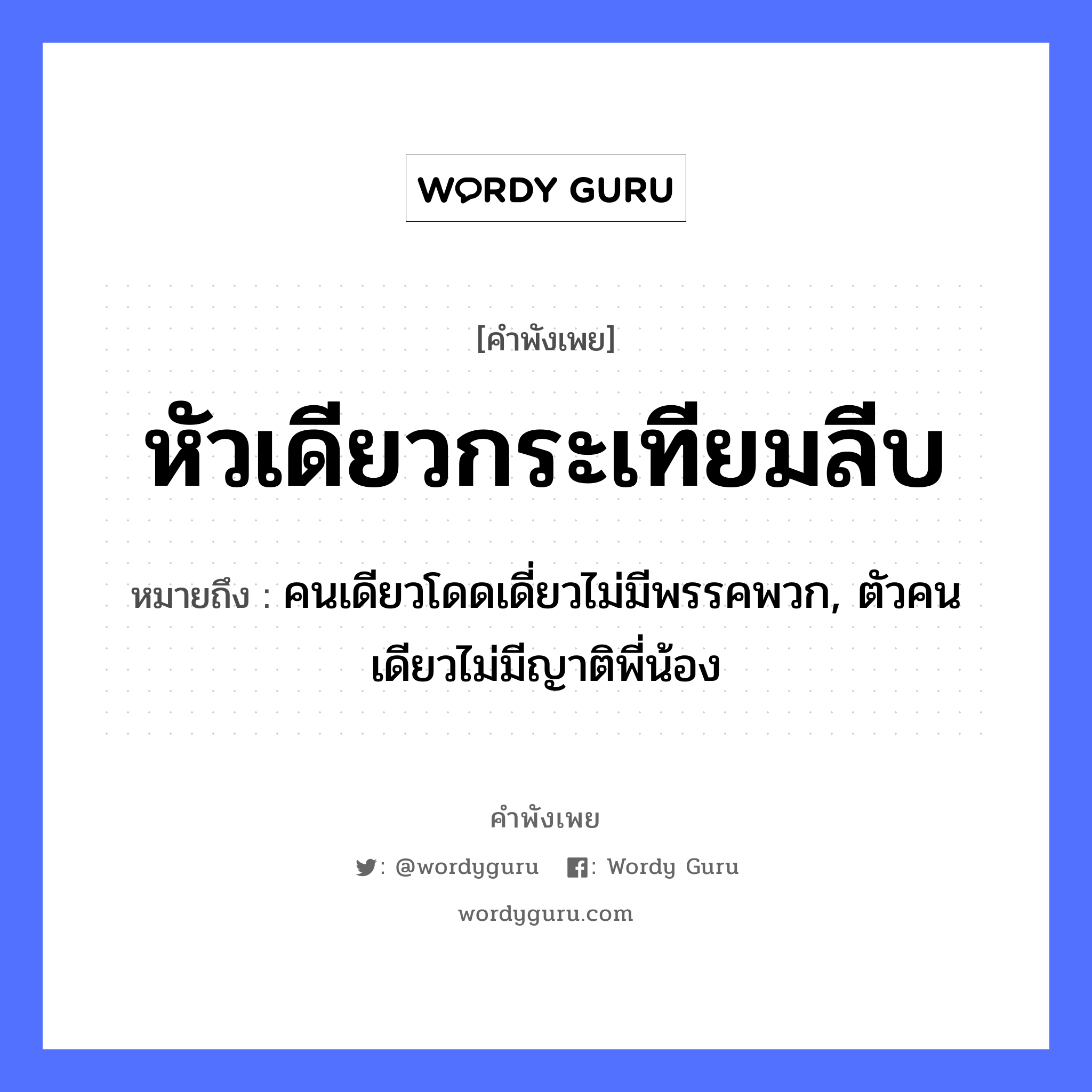 หัวเดียวกระเทียมลีบ ความหมายคือ?, คำพังเพย หัวเดียวกระเทียมลีบ หมายถึง คนเดียวโดดเดี่ยวไม่มีพรรคพวก, ตัวคนเดียวไม่มีญาติพี่น้อง คำนาม คน อวัยวะ ตัว ครอบครัว ญาติ, พี่, น้อง