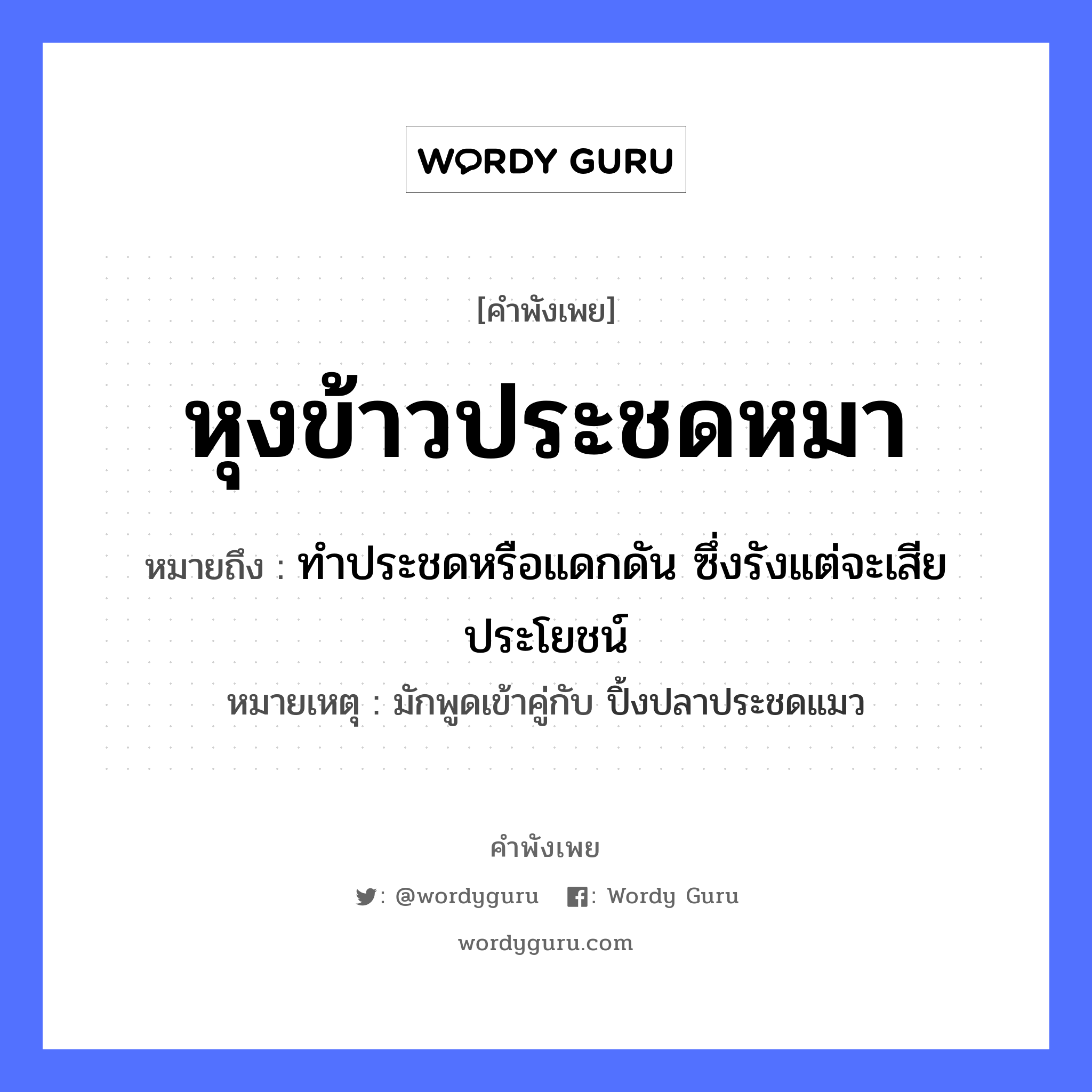 หุงข้าวประชดหมา ความหมายคือ?, คำพังเพย หุงข้าวประชดหมา หมายถึง ทําประชดหรือแดกดัน ซึ่งรังแต่จะเสียประโยชน์ หมายเหตุ มักพูดเข้าคู่กับ ปิ้งปลาประชดแมว สัตว์ หมา อาหาร ข้าว หมวด สัตว์