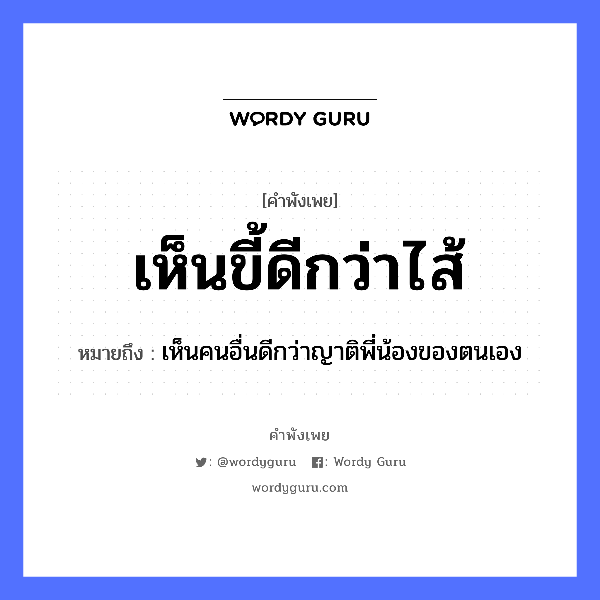 เห็นขี้ดีกว่าไส้ ความหมายคือ?, คำพังเพย เห็นขี้ดีกว่าไส้ หมายถึง เห็นคนอื่นดีกว่าญาติพี่น้องของตนเอง คำนาม คน อวัยวะ ไส้ ครอบครัว ญาติ, พี่, น้อง