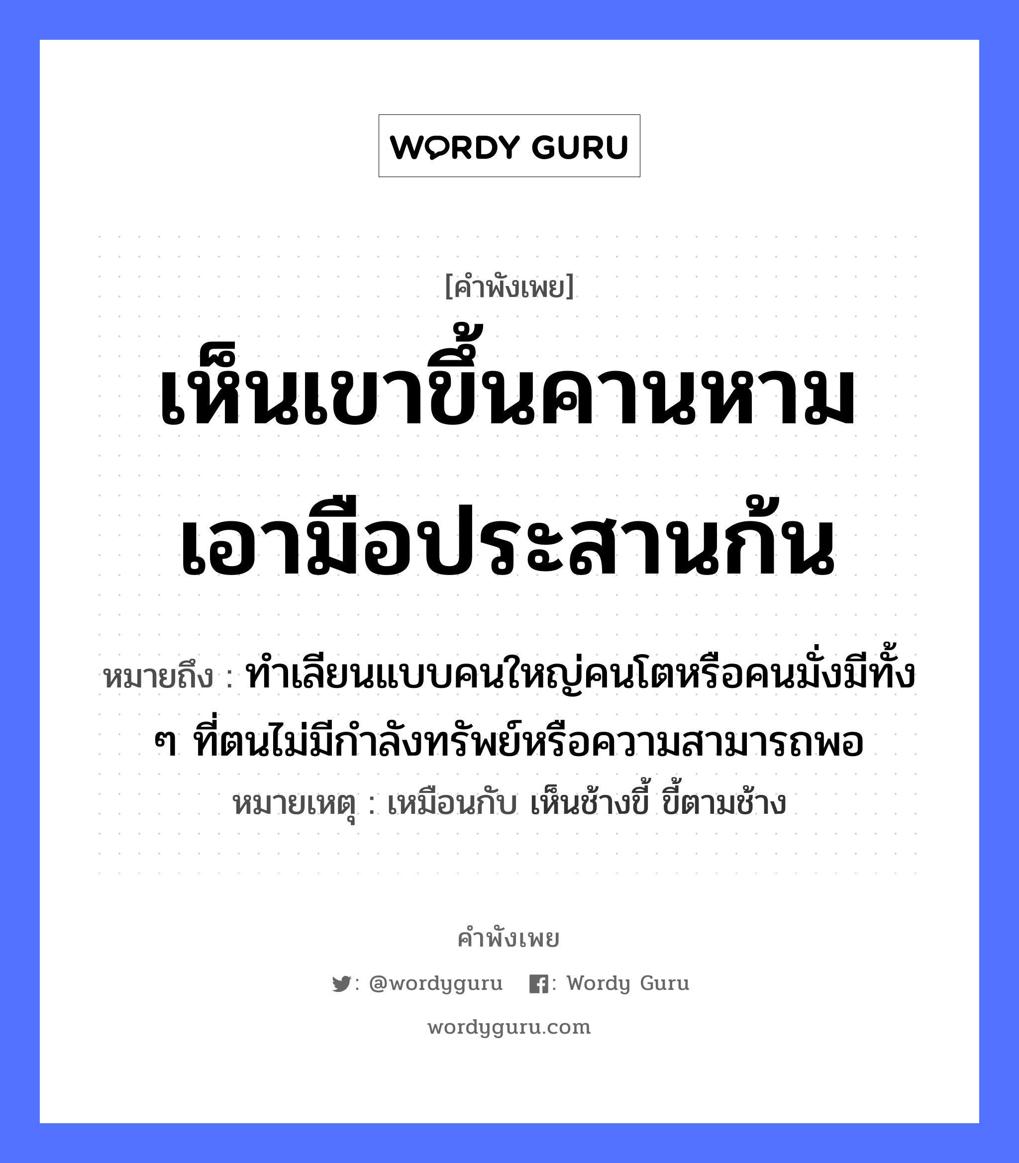 เห็นเขาขึ้นคานหาม เอามือประสานก้น ความหมายคือ?, คำพังเพย เห็นเขาขึ้นคานหาม เอามือประสานก้น หมายถึง ทำเลียนแบบคนใหญ่คนโตหรือคนมั่งมีทั้ง ๆ ที่ตนไม่มีกำลังทรัพย์หรือความสามารถพอ หมายเหตุ เหมือนกับ เห็นช้างขี้ ขี้ตามช้าง คำนาม คน อวัยวะ มือ, ก้น