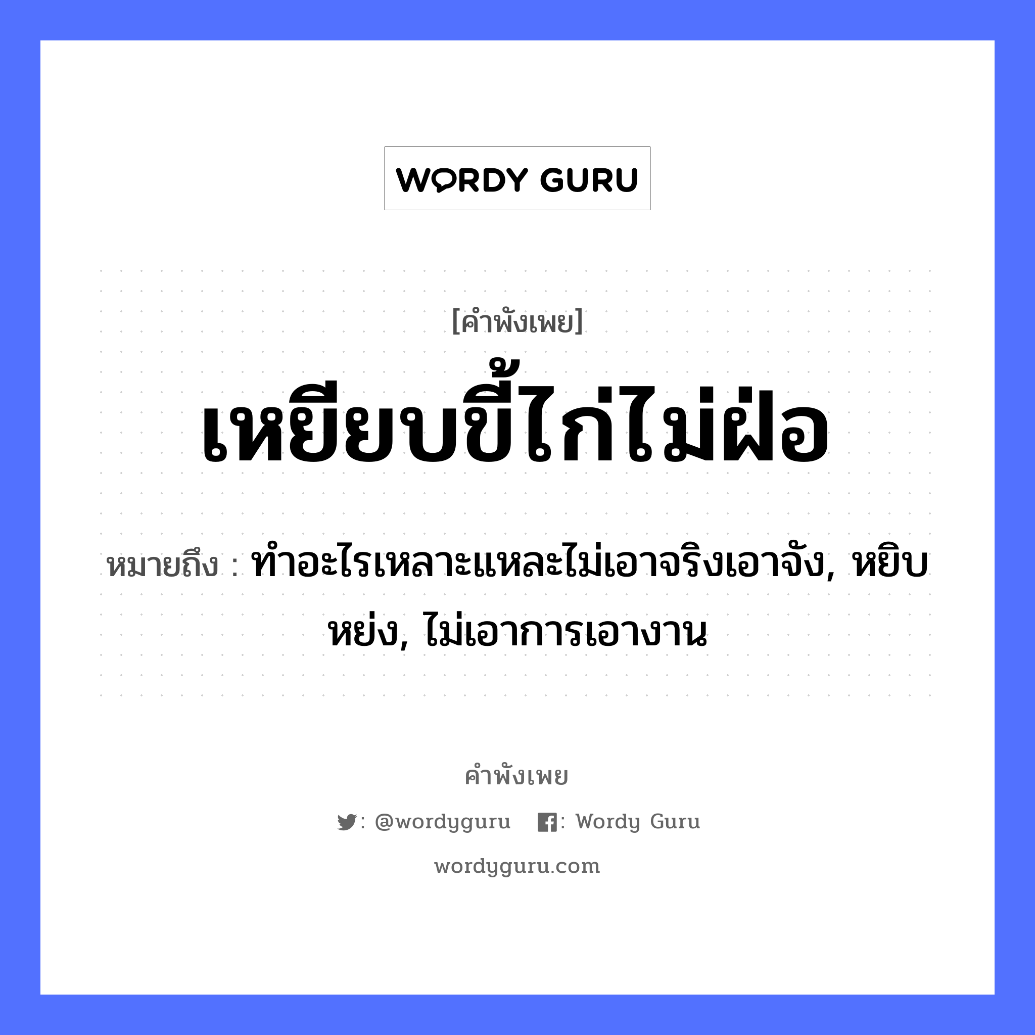 สำนวนไทย: เหยียบขี้ไก่ไม่ฝ่อ หมายถึง?, หมายถึง ทำอะไรเหลาะแหละไม่เอาจริงเอาจัง, หยิบหย่ง, ไม่เอาการเอางาน สัตว์ ไก่