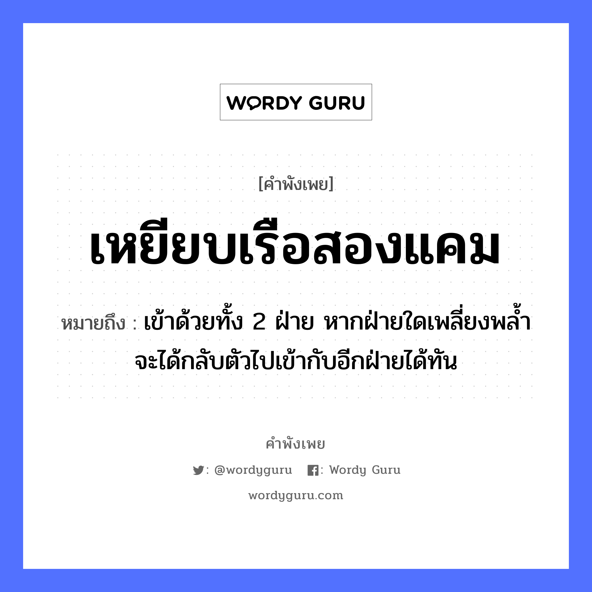 เหยียบเรือสองแคม ความหมายคือ?, คำพังเพย เหยียบเรือสองแคม หมายถึง เข้าด้วยทั้ง 2 ฝ่าย หากฝ่ายใดเพลี่ยงพล้ำจะได้กลับตัวไปเข้ากับอีกฝ่ายได้ทัน อวัยวะ ตัว ยานพาหนะ เรือ หมวด ยานพาหนะ