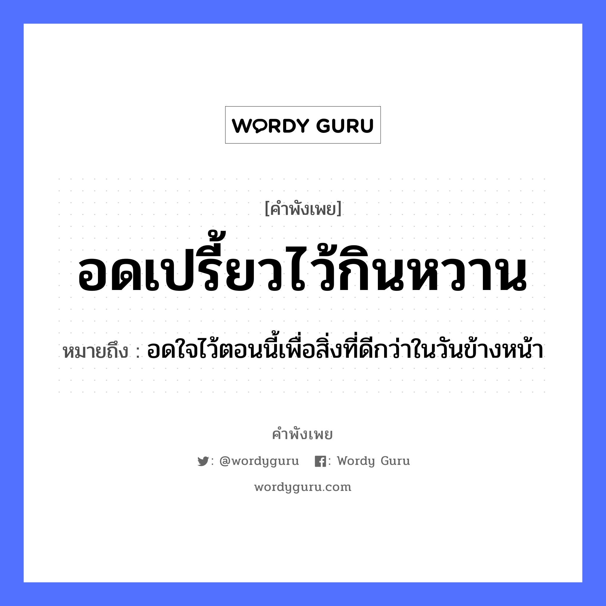 อดเปรี้ยวไว้กินหวาน ความหมายคือ?, คำพังเพย อดเปรี้ยวไว้กินหวาน หมายถึง อดใจไว้ตอนนี้เพื่อสิ่งที่ดีกว่าในวันข้างหน้า อวัยวะ ใจ, หน้า