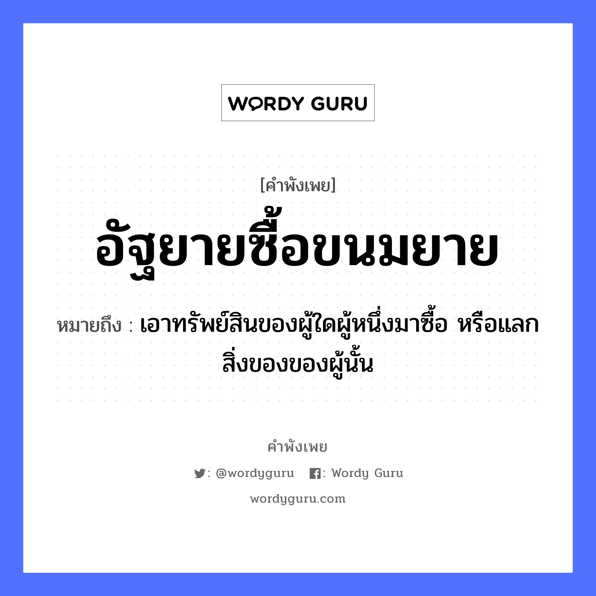 อัฐยายซื้อขนมยาย ความหมายคือ?, คำพังเพย อัฐยายซื้อขนมยาย หมายถึง เอาทรัพย์สินของผู้ใดผู้หนึ่งมาซื้อ หรือแลกสิ่งของของผู้นั้น อาหาร ขนม