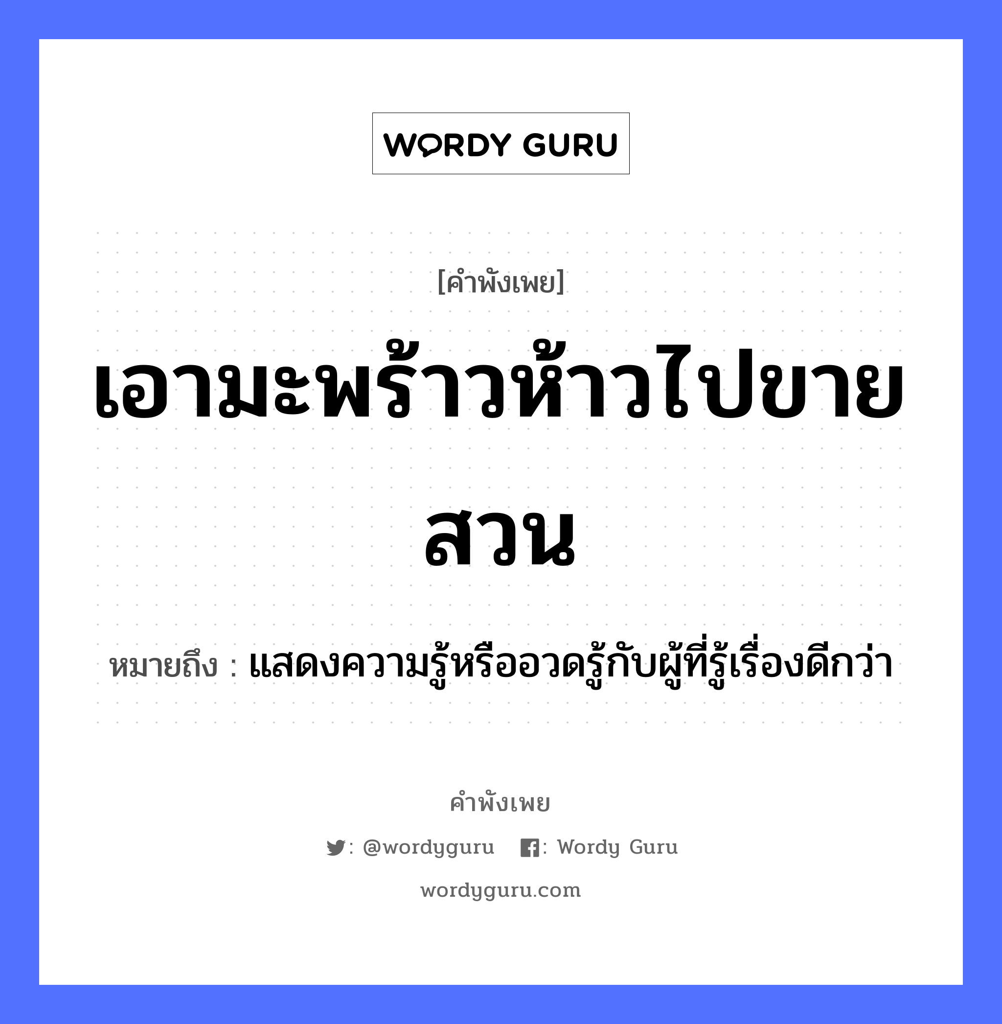 คำสุภาษิต: เอามะพร้าวห้าวไปขายสวน หมายถึง?, หมายถึง แสดงความรู้หรืออวดรู้กับผู้ที่รู้เรื่องดีกว่า